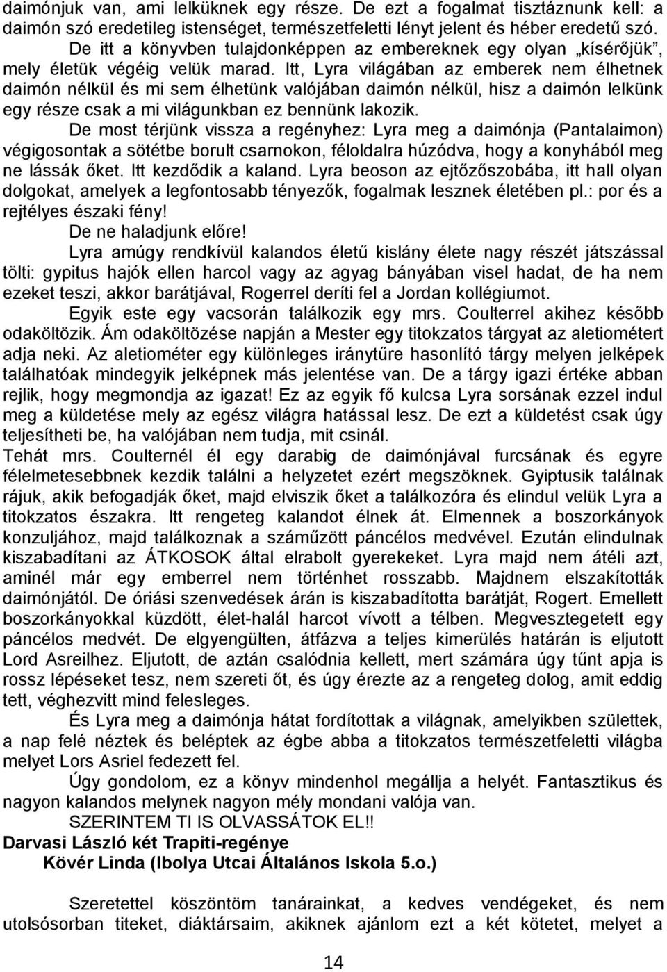 Itt, Lyra világában az emberek nem élhetnek daimón nélkül és mi sem élhetünk valójában daimón nélkül, hisz a daimón lelkünk egy része csak a mi világunkban ez bennünk lakozik.