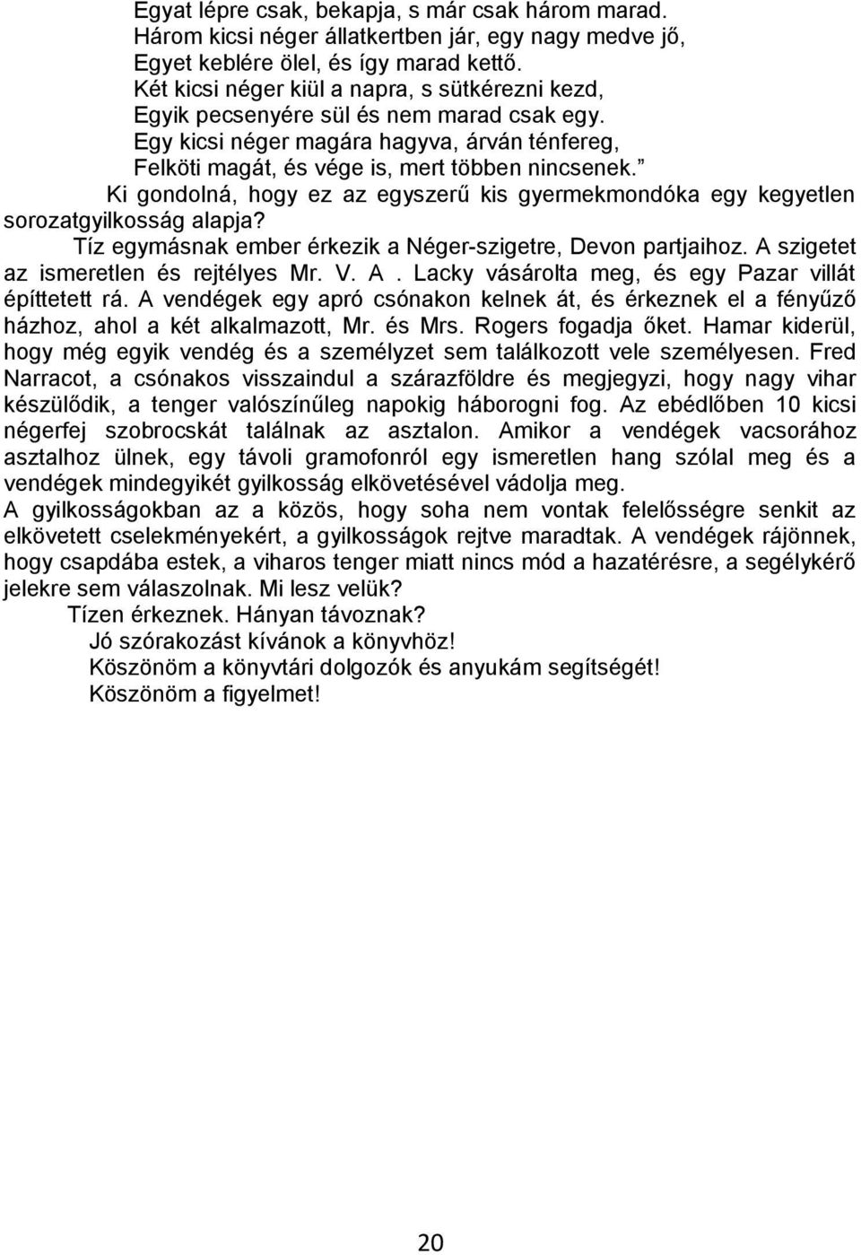 Ki gondolná, hogy ez az egyszerű kis gyermekmondóka egy kegyetlen sorozatgyilkosság alapja? Tíz egymásnak ember érkezik a Néger-szigetre, Devon partjaihoz. A szigetet az ismeretlen és rejtélyes Mr. V.