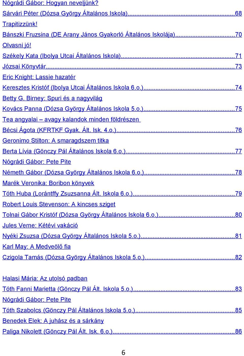 Birney: Spuri és a nagyvilág Kovács Panna (Dózsa György Általános Iskola 5.o.)... 75 Tea angyalai avagy kalandok minden földrészen Bécsi Ágota (KFRTKF Gyak. Ált. Isk. 4.o.)... 76 Geronimo Stilton: A smaragdszem titka Berta Lívia (Gönczy Pál Általános Iskola 6.