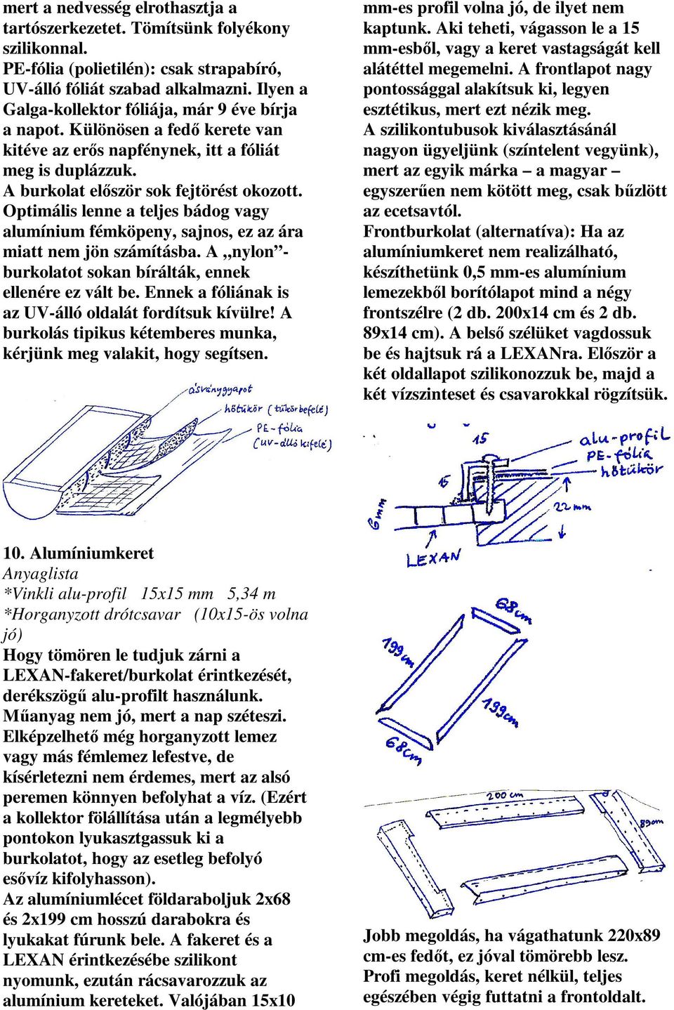 Optimális lenne a teljes bádog vagy alumínium fémköpeny, sajnos, ez az ára miatt nem jön számításba. A nylon - burkolatot sokan bírálták, ennek ellenére ez vált be.