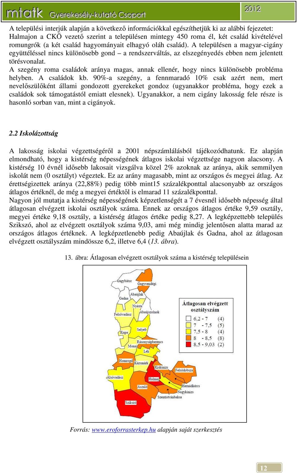 A szegény roma családok aránya magas, annak ellenér, hogy nincs különösebb probléma helyben. A családok kb.