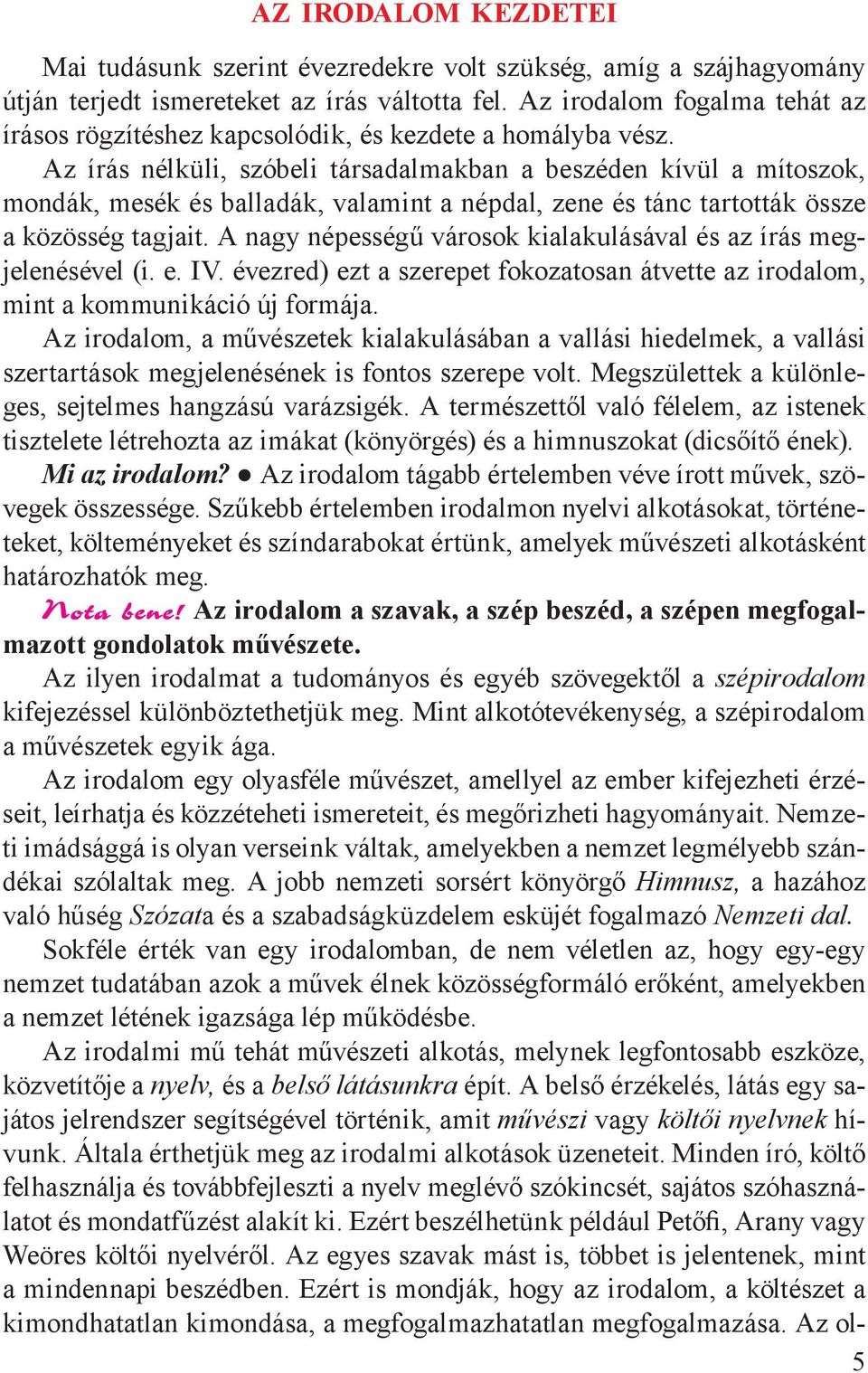 Az írás nélküli, szóbeli társadalmakban a beszéden kívül a mítoszok, mondák, mesék és balladák, valamint a népdal, zene és tánc tartották össze a közösség tagjait.