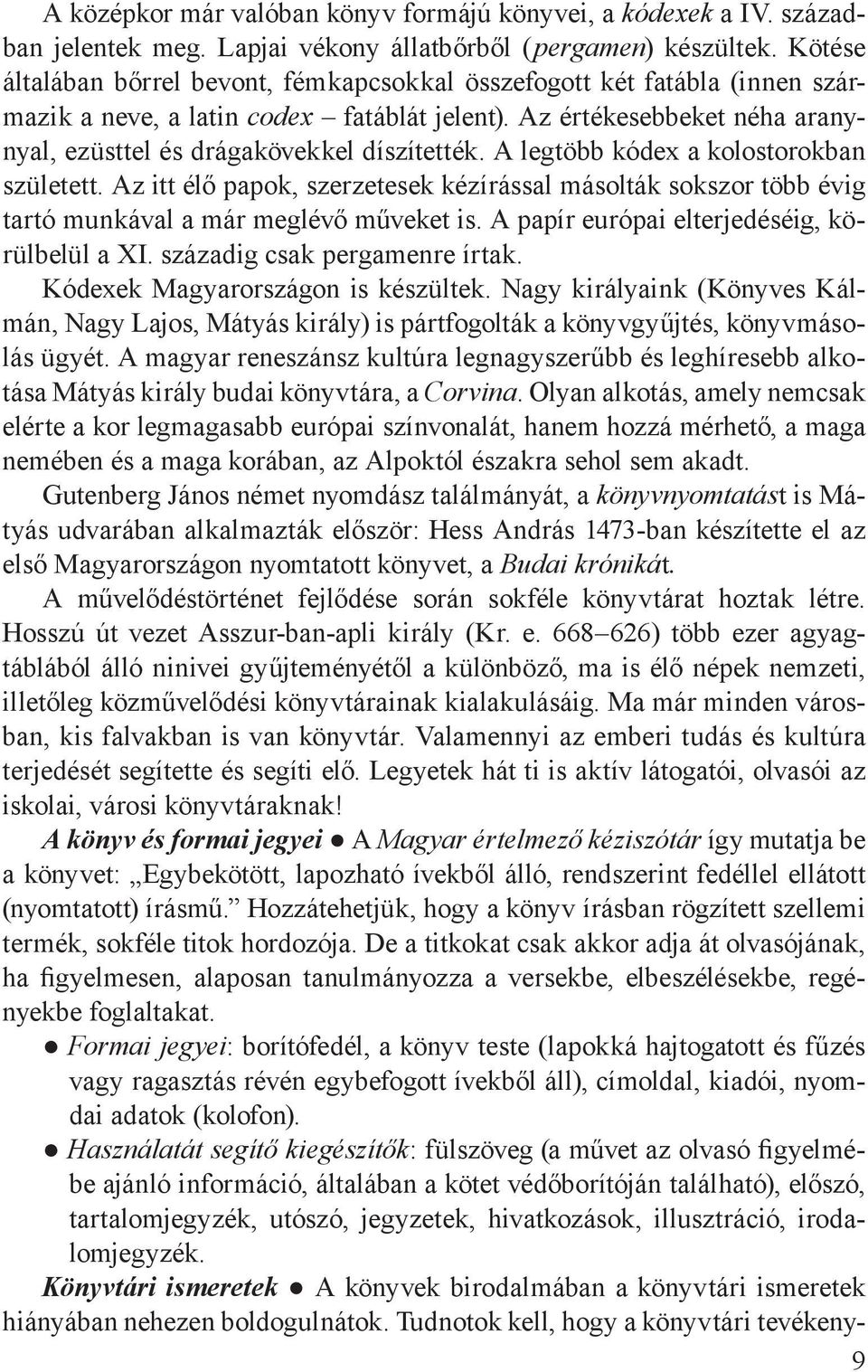 A legtöbb kódex a kolostorokban született. Az itt élő papok, szerzetesek kézírással másolták sokszor több évig tartó munkával a már meglévő műveket is. A papír európai elterjedéséig, körülbelül a XI.