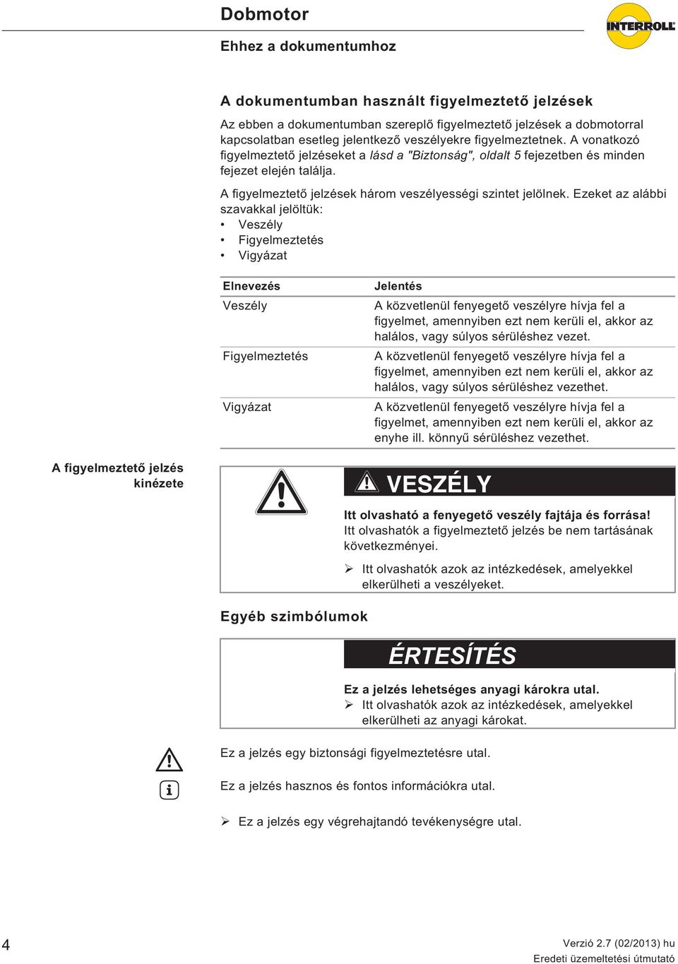 Ezeket az alábbi szavakkal jelöltük: Veszély Figyelmeztetés Vigyázat Elnevezés Veszély Figyelmeztetés Vigyázat Jelentés A közvetlenül fenyeget veszélyre hívja fel a figyelmet, amennyiben ezt nem