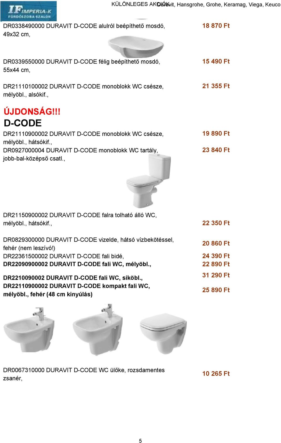 , 15 490 Ft 21 355 Ft 19 890 Ft 23 840 Ft DR21150900002 DURAVIT D-CODE falra tolható álló WC, mélyöbl., hátsókif., DR0829300000 DURAVIT D-CODE vizelde, hátsó vízbekötéssel, fehér (nem leszívó!