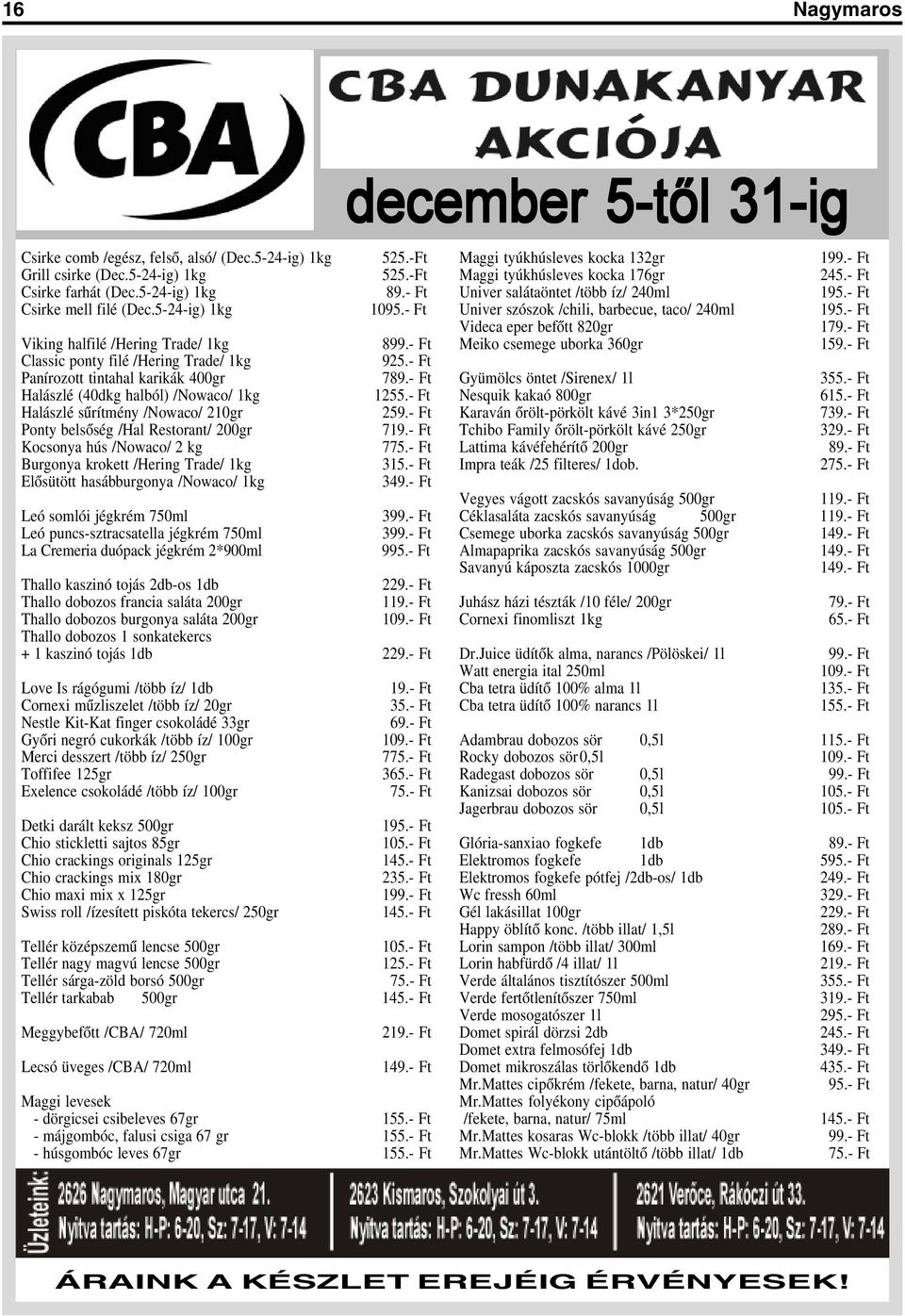 - Ft Halászlé sûrítmény /Nowaco/ 210gr 259.- Ft Ponty belsõség /Hal Restorant/ 200gr 719.- Ft Kocsonya hús /Nowaco/ 2 kg 775.- Ft Burgonya krokett /Hering Trade/ 1kg 315.