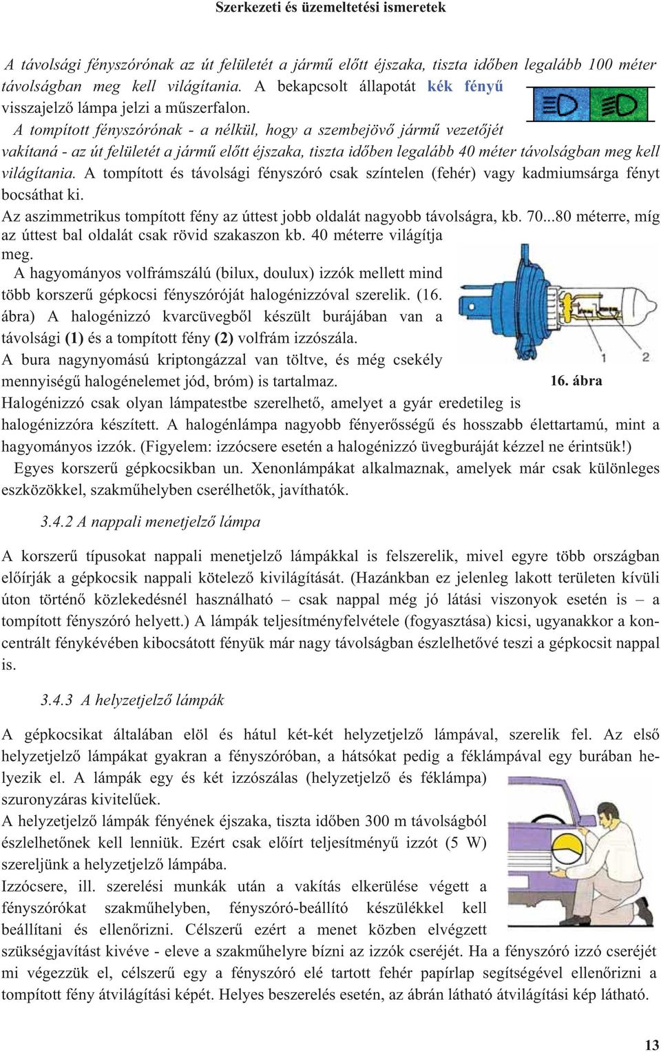 A tompított fényszórónak - a nélkül, hogy a szembejöv járm vezet jét vakítaná - az út felületét a járm el tt éjszaka, tiszta id ben legalább 40 méter távolságban meg kell világítania.