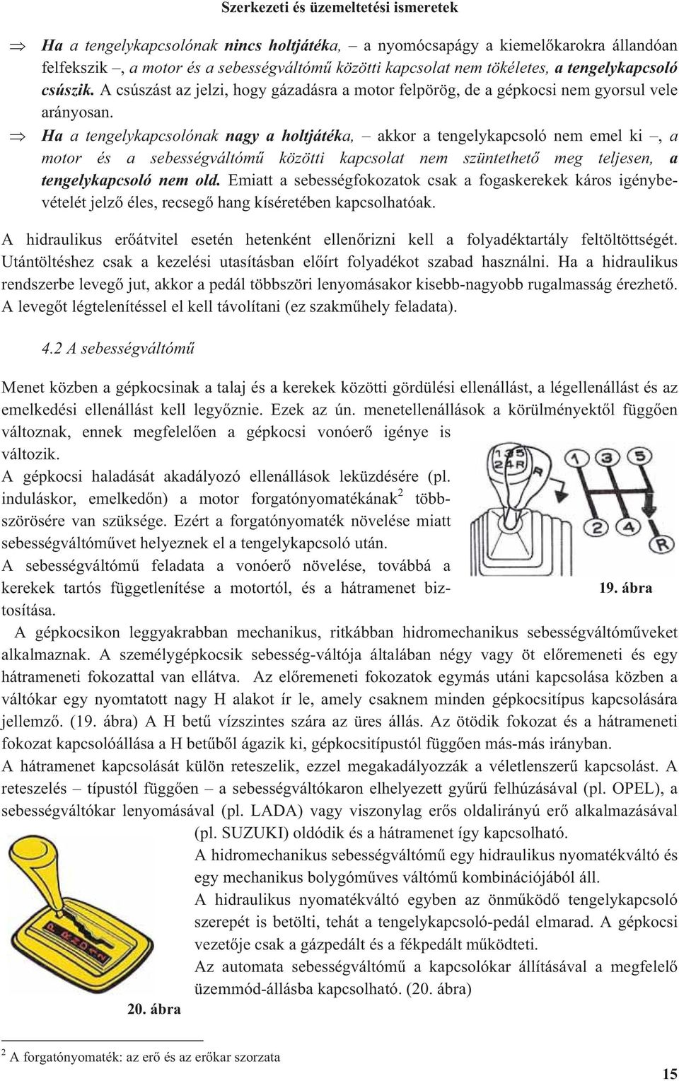 Ha a tengelykapcsolónak nagy a holtjátéka, akkor a tengelykapcsoló nem emel ki, a motor és a sebességváltóm közötti kapcsolat nem szüntethet meg teljesen, a tengelykapcsoló nem old.