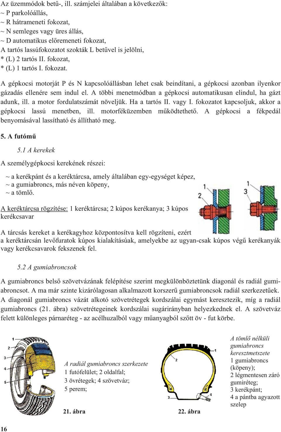 (L) 2 tartós II. fokozat, * (L) 1 tartós I. fokozat. A gépkocsi motorját P és N kapcsolóállásban lehet csak beindítani, a gépkocsi azonban ilyenkor gázadás ellenére sem indul el.