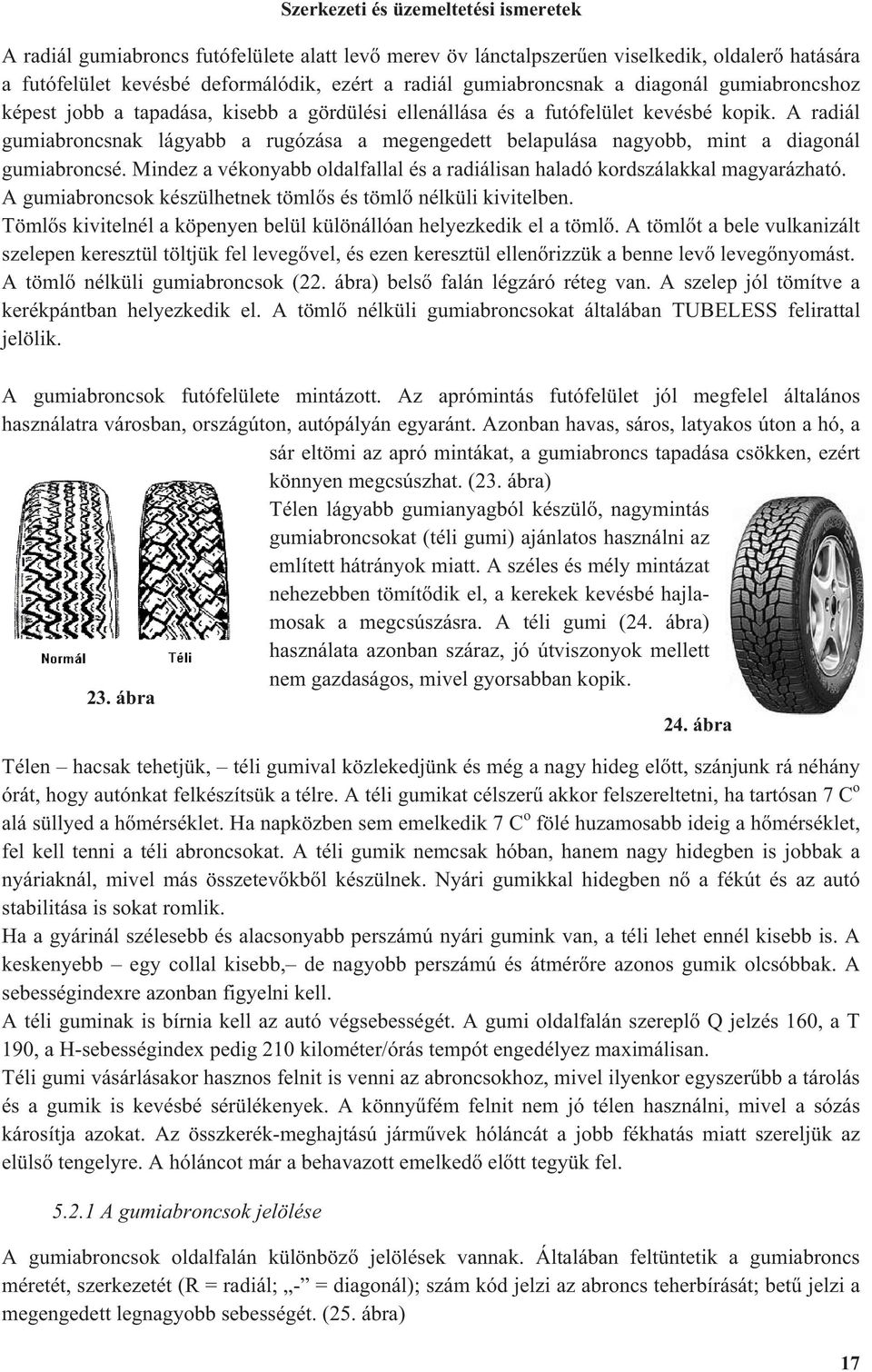 A radiál gumiabroncsnak lágyabb a rugózása a megengedett belapulása nagyobb, mint a diagonál gumiabroncsé. Mindez a vékonyabb oldalfallal és a radiálisan haladó kordszálakkal magyarázható.