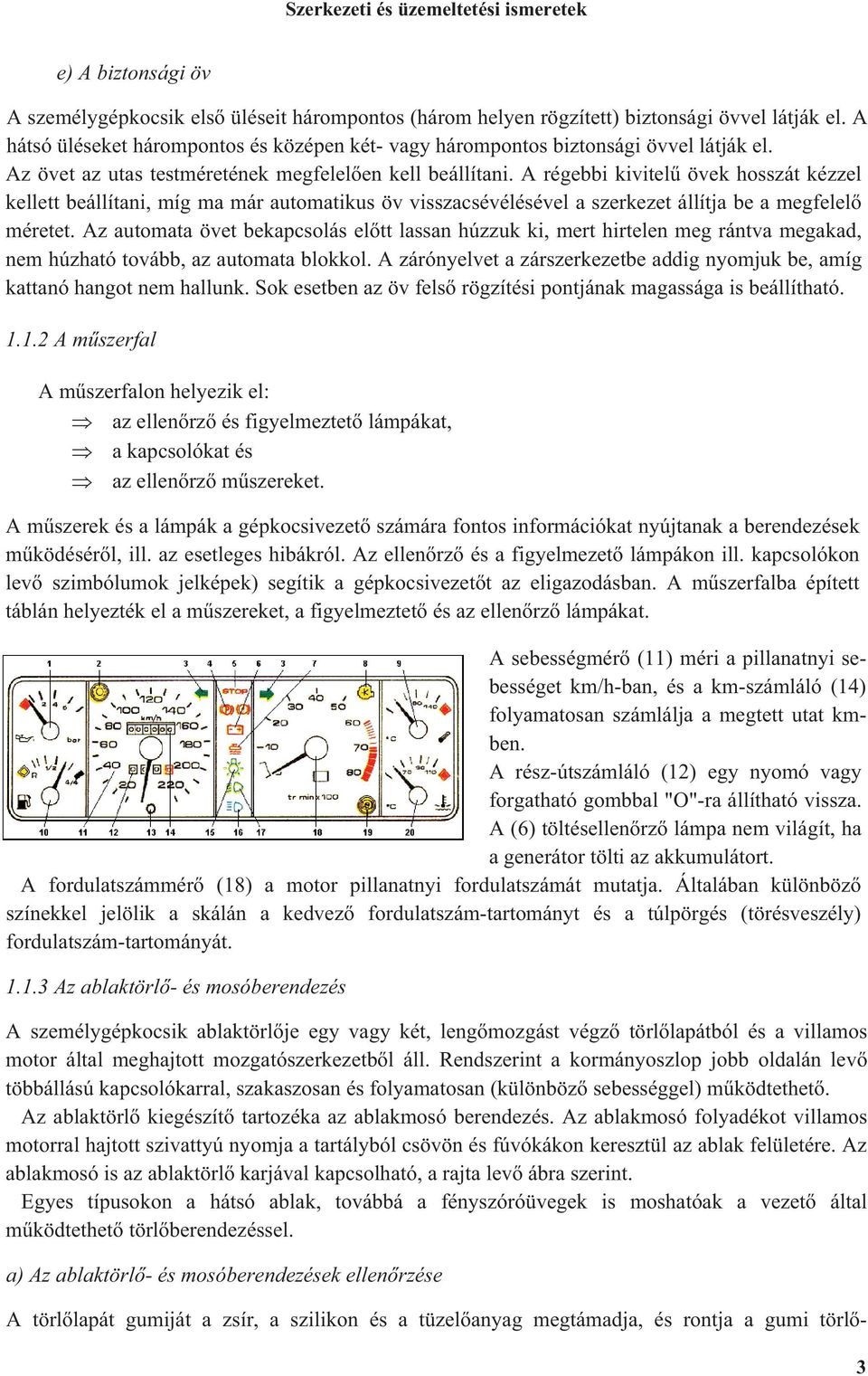 A régebbi kivitel övek hosszát kézzel kellett beállítani, míg ma már automatikus öv visszacsévélésével a szerkezet állítja be a megfelel méretet.