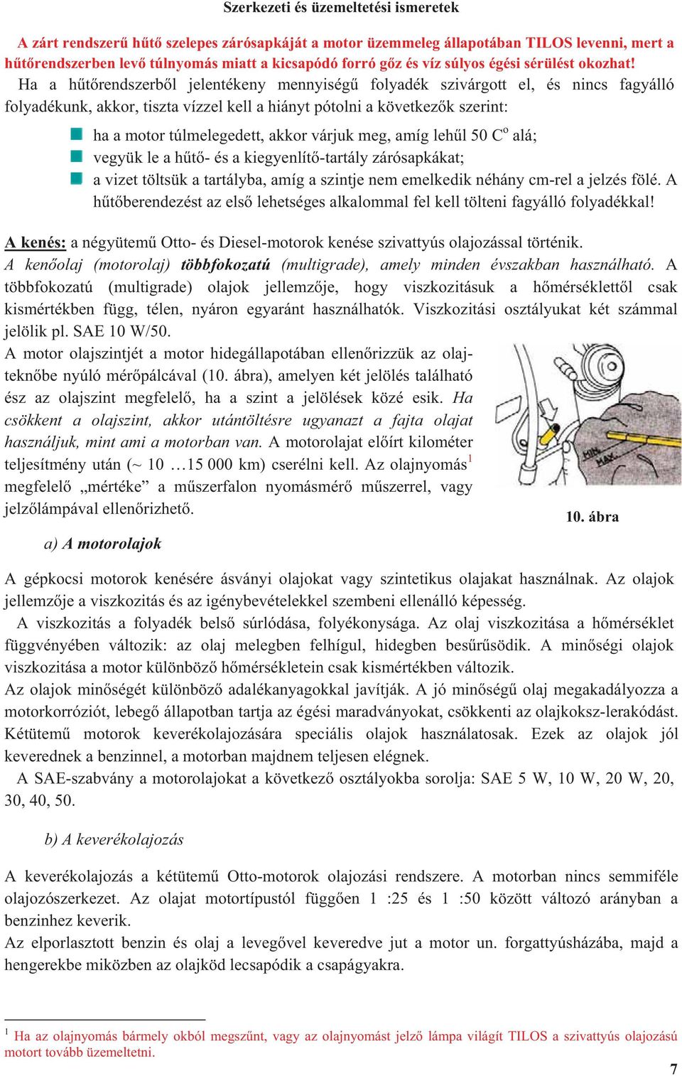 Ha a h t rendszerb l jelentékeny mennyiség folyadék szivárgott el, és nincs fagyálló folyadékunk, akkor, tiszta vízzel kell a hiányt pótolni a következ k szerint: ha a motor túlmelegedett, akkor