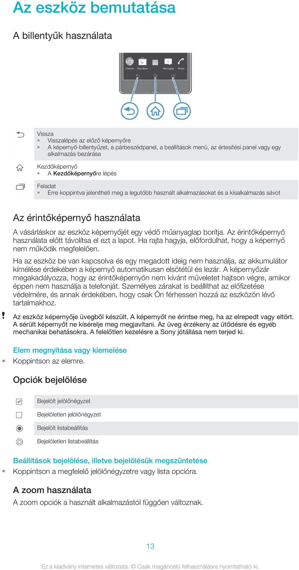 képernyőjét egy védő műanyaglap borítja. Az érintőképernyő használata előtt távolítsa el ezt a lapot. Ha rajta hagyja, előfordulhat, hogy a képernyő nem működik megfelelően.