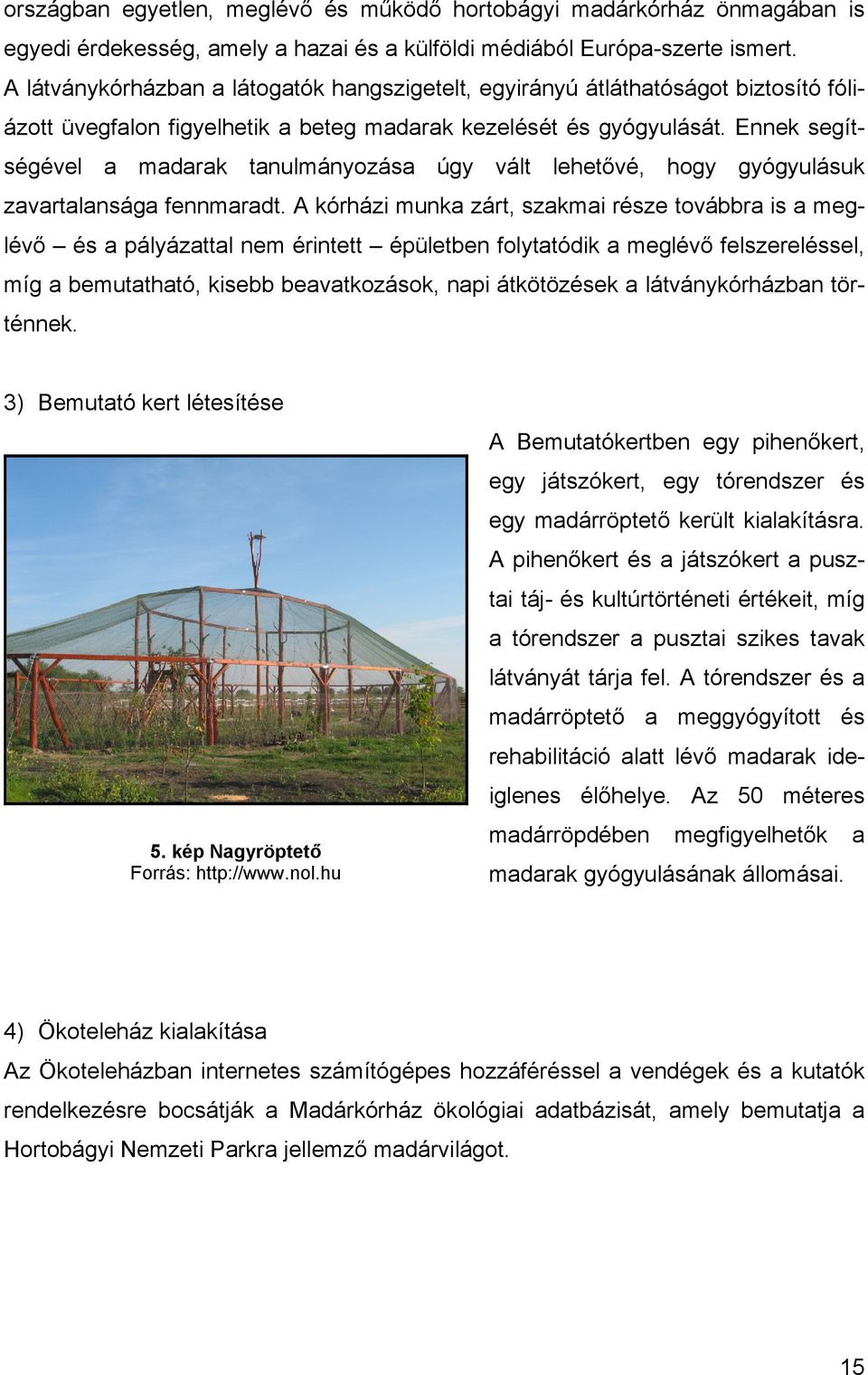 Ennek segítségével a madarak tanulmányozása úgy vált lehetővé, hogy gyógyulásuk zavartalansága fennmaradt.