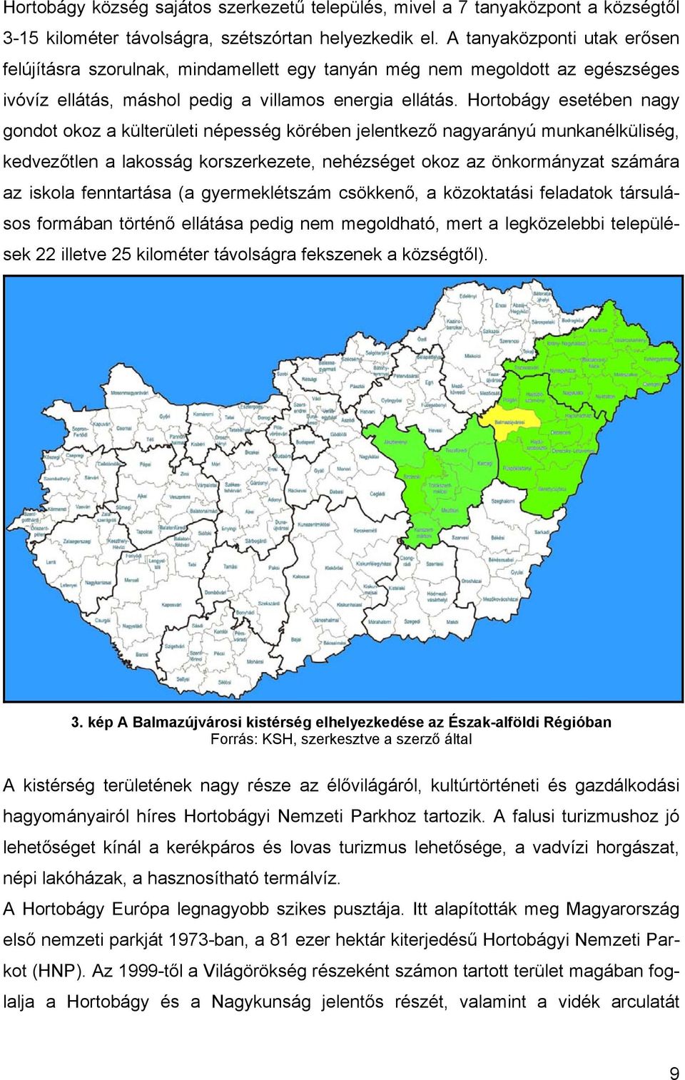 Hortobágy esetében nagy gondot okoz a külterületi népesség körében jelentkező nagyarányú munkanélküliség, kedvezőtlen a lakosság korszerkezete, nehézséget okoz az önkormányzat számára az iskola