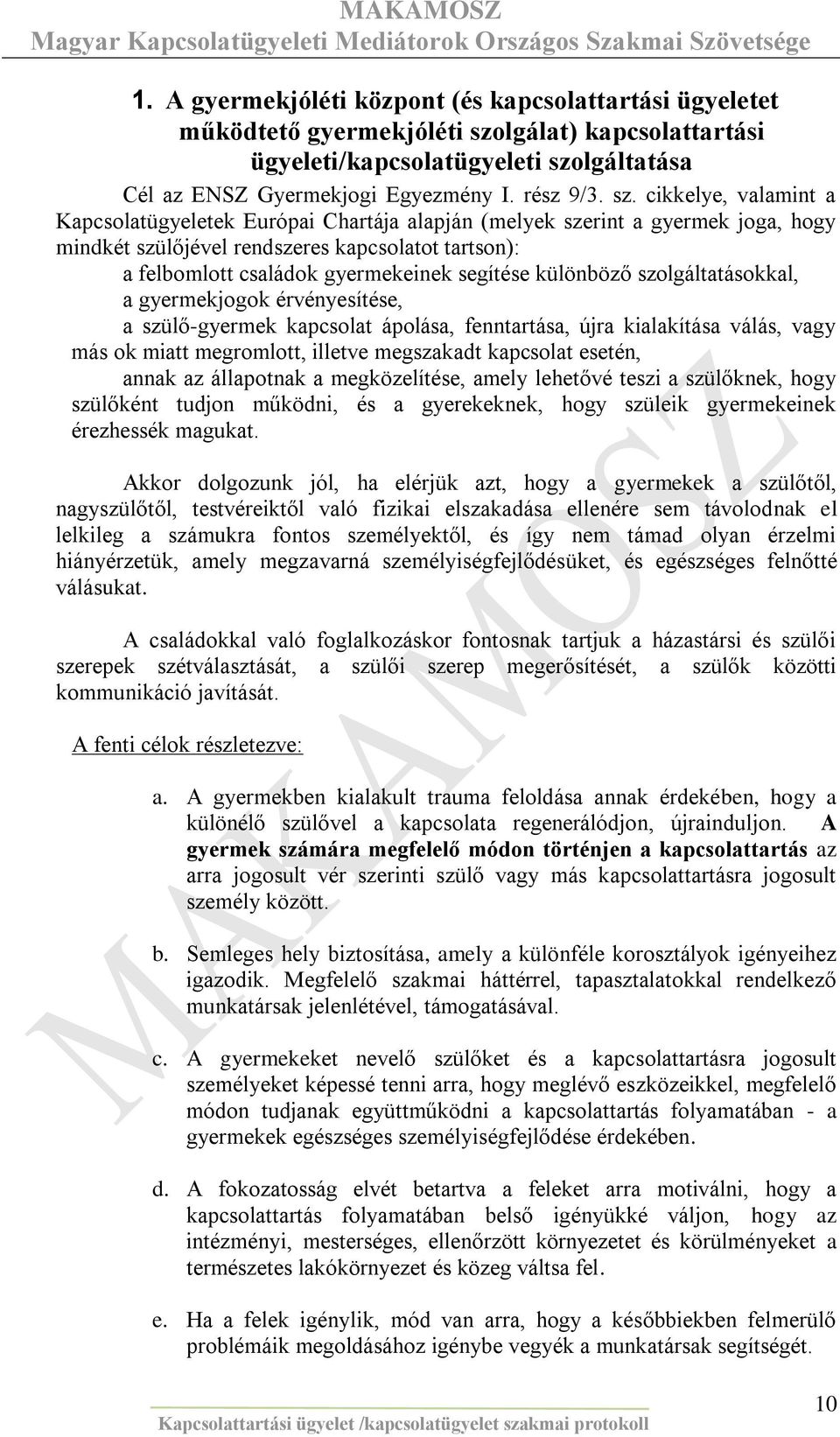 segítése különböző szolgáltatásokkal, a gyermekjogok érvényesítése, a szülő-gyermek kapcsolat ápolása, fenntartása, újra kialakítása válás, vagy más ok miatt megromlott, illetve megszakadt kapcsolat