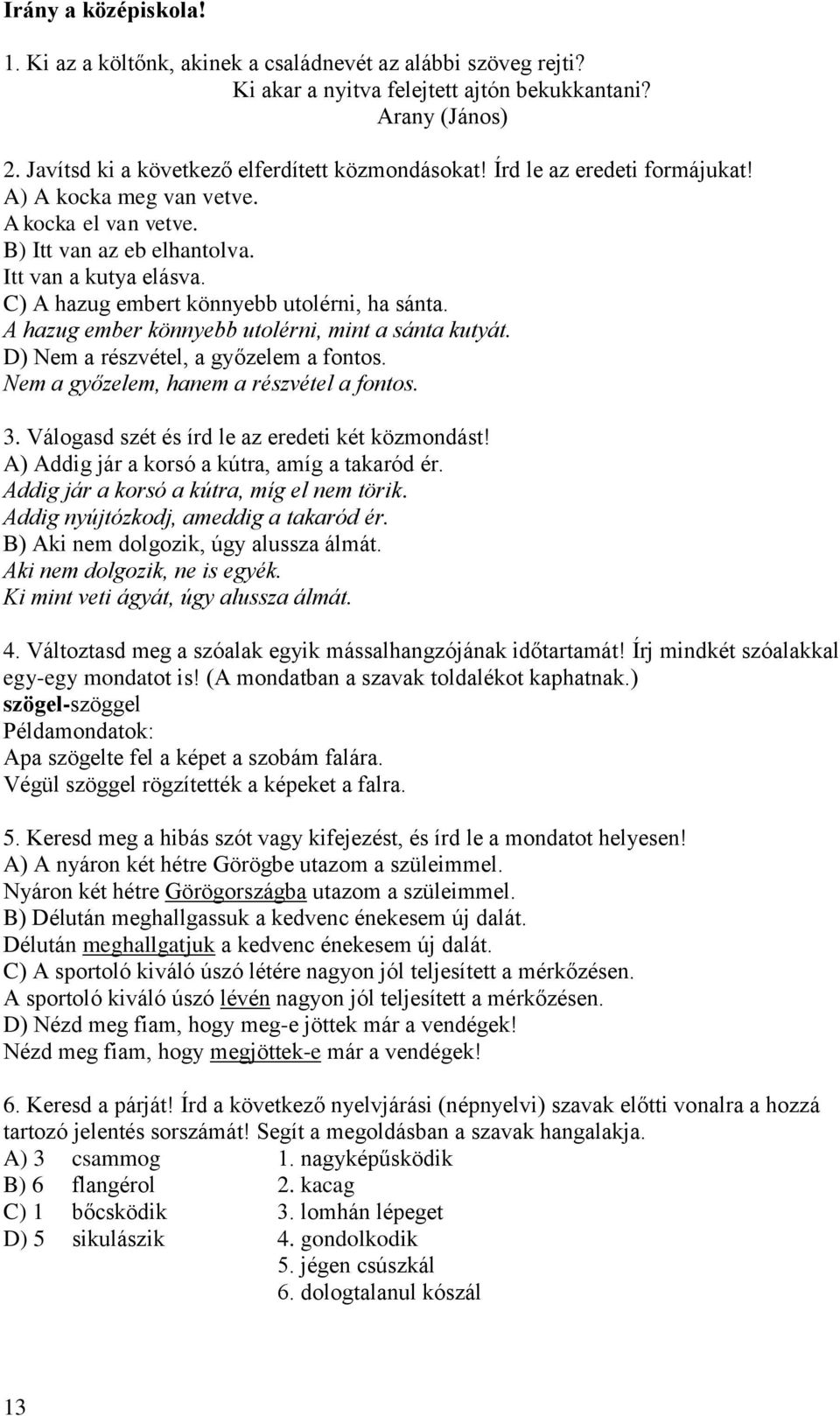 A hazug ember könnyebb utolérni, mint a sánta kutyát. D) Nem a részvétel, a győzelem a fontos. Nem a győzelem, hanem a részvétel a fontos. 3. Válogasd szét és írd le az eredeti két közmondást!