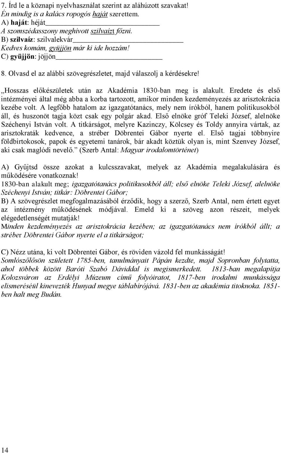 Hosszas előkészületek után az Akadémia 1830-ban meg is alakult. Eredete és első intézményei által még abba a korba tartozott, amikor minden kezdeményezés az arisztokrácia kezébe volt.