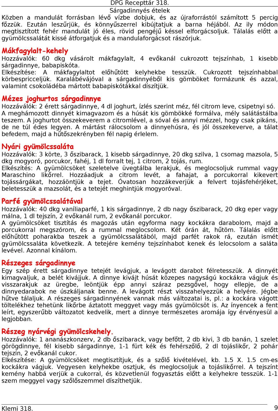 Mákfagylalt-kehely Hozzávalók: 60 dkg vásárolt mákfagylalt, 4 evő kanál cukrozott tejszínhab, 1 kisebb sárgadinnye, babapiskóta. Elkészítése: A mákfagylaltot előhű tött kelyhekbe tesszük.