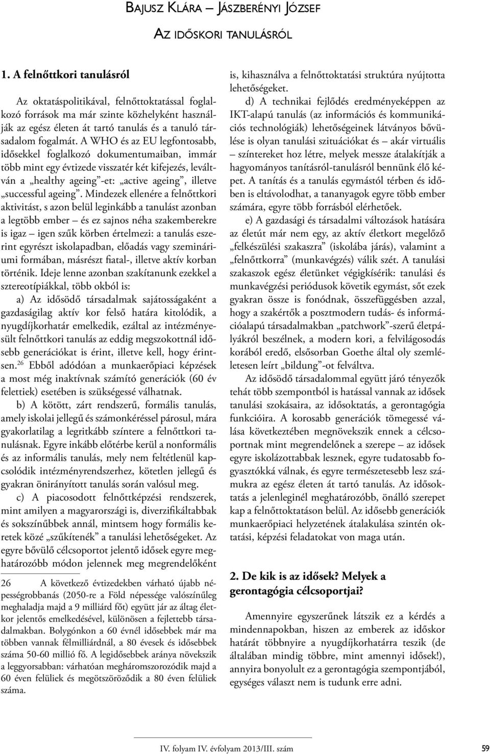 A WHO és az EU legfontosabb, idősekkel foglalkozó dokumentumaiban, immár több mint egy évtizede visszatér két kifejezés, leváltván a healthy ageing -et: active ageing, illetve successful ageing.