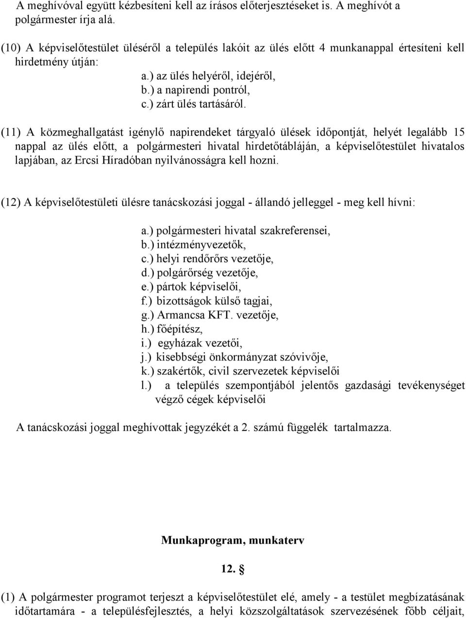 (11) A közmeghallgatást igénylő napirendeket tárgyaló ülések időpontját, helyét legalább 15 nappal az ülés előtt, a polgármesteri hivatal hirdetőtábláján, a képviselőtestület hivatalos lapjában, az