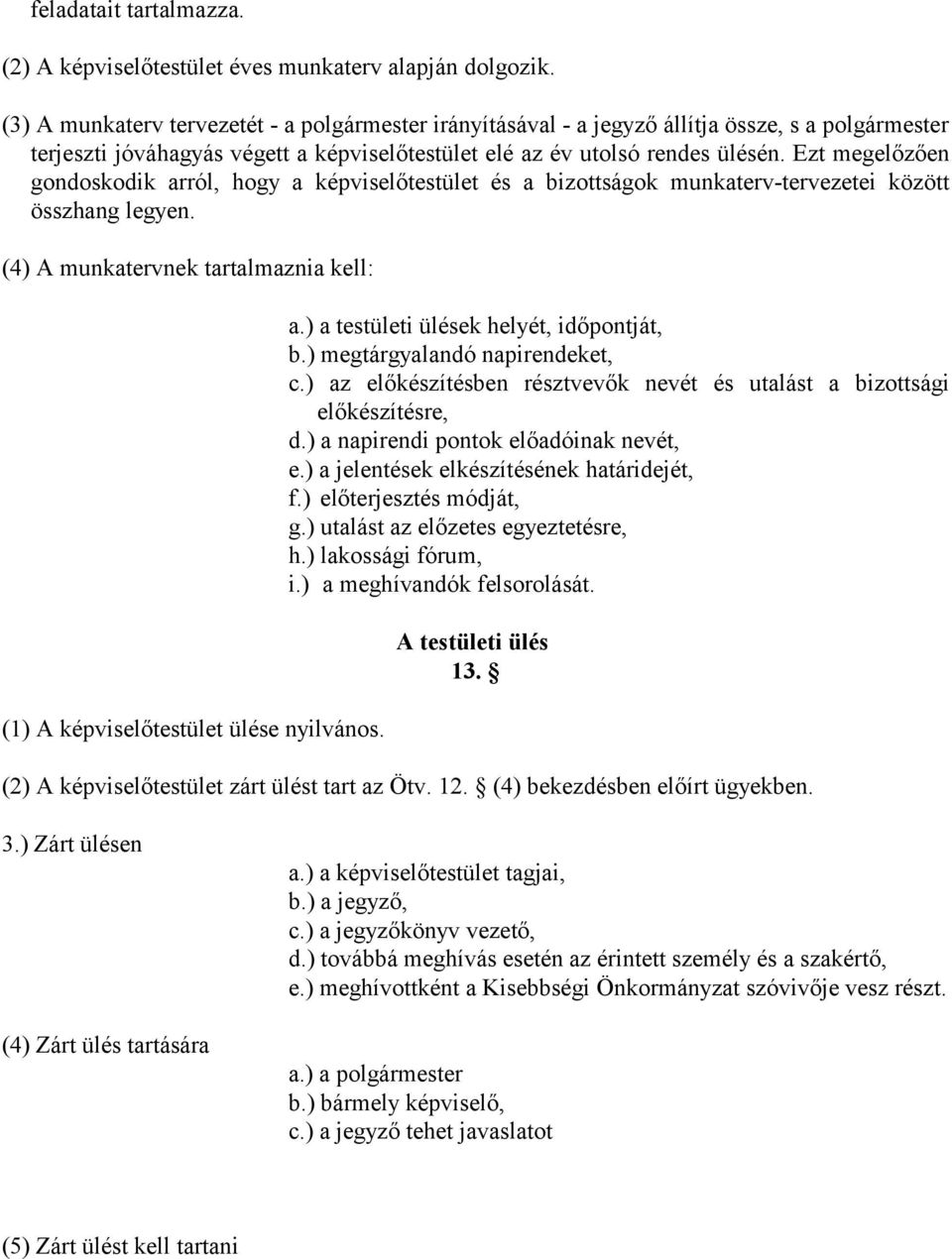 Ezt megelőzően gondoskodik arról, hogy a képviselőtestület és a bizottságok munkaterv-tervezetei között összhang legyen. (4) A munkatervnek tartalmaznia kell: (1) A képviselőtestület ülése nyilvános.