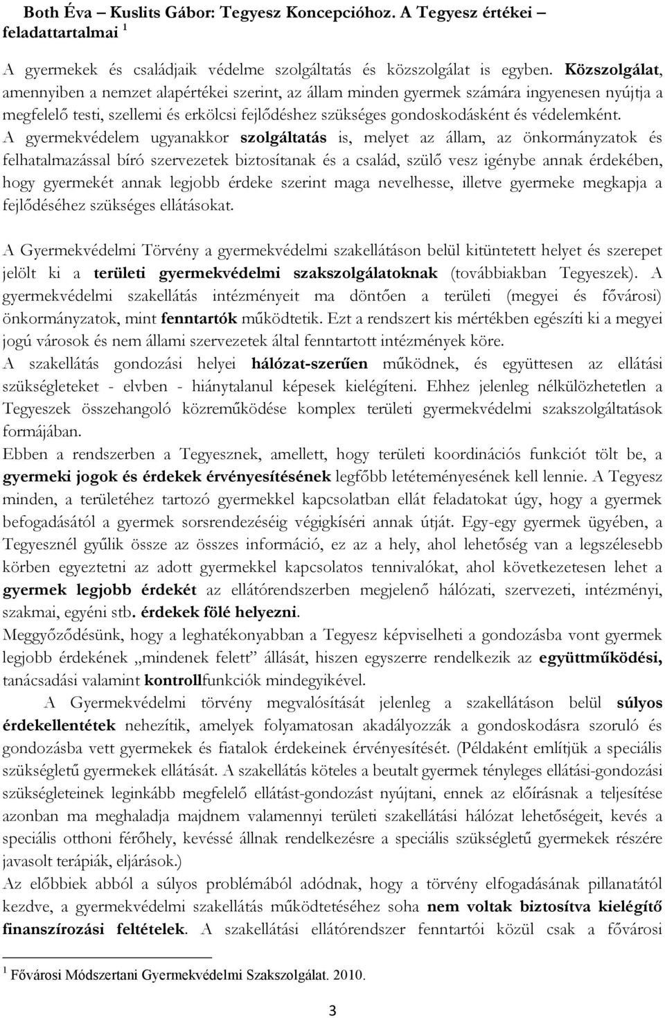 A gyermekvédelem ugyanakkor szolgáltatás is, melyet az állam, az önkormányzatok és felhatalmazással bíró szervezetek biztosítanak és a család, szülő vesz igénybe annak érdekében, hogy gyermekét annak