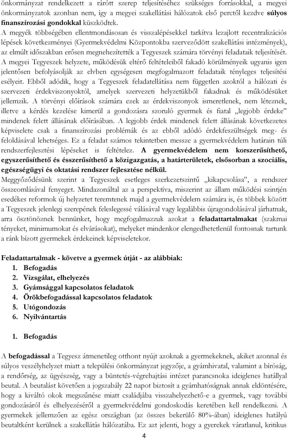 A megyék többségében ellentmondásosan és visszalépésekkel tarkítva lezajlott recentralizációs lépések következményei (Gyermekvédelmi Központokba szerveződött szakellátási intézmények), az elmúlt