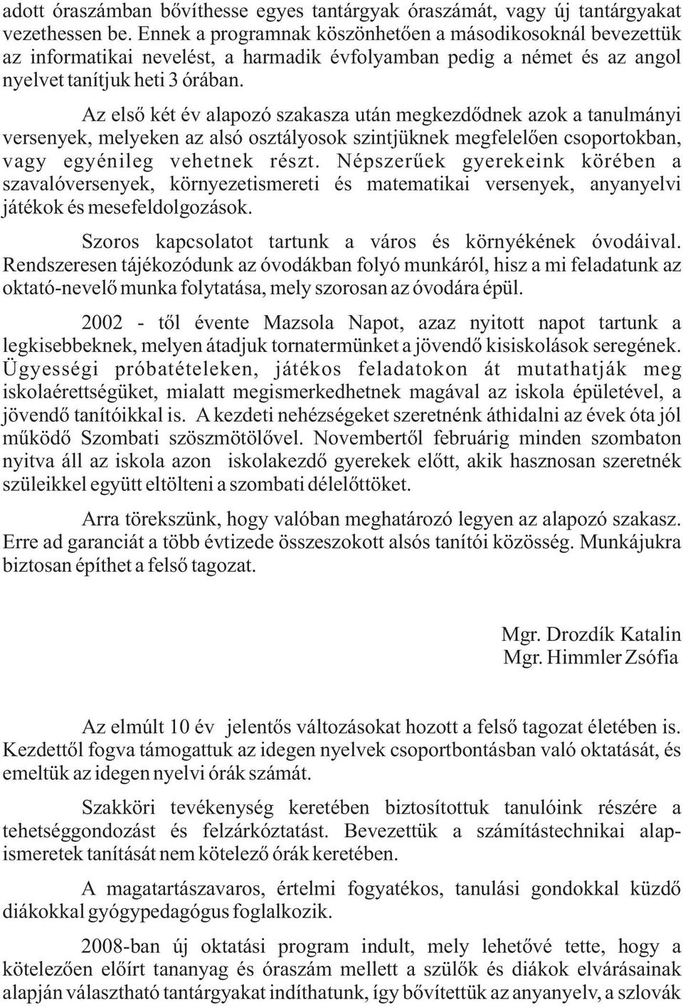 Az első két év alapozó szakasza után megkezdődnek azok a tanulmányi versenyek, melyeken az alsó osztályosok szintjüknek megfelelően csoportokban, vagy egyénileg vehetnek részt.