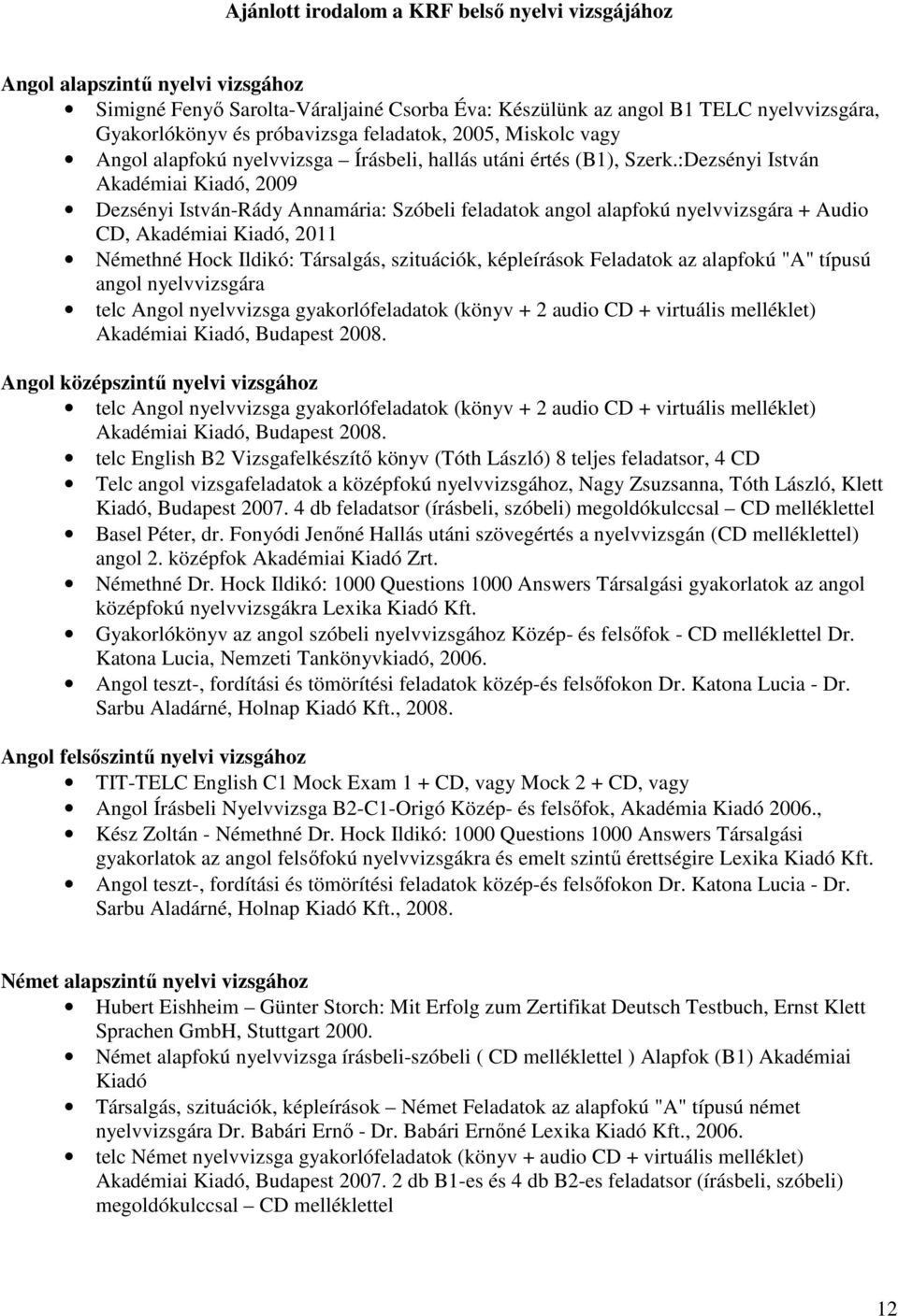 :Dezsényi István Akadémiai Kiadó, 2009 Dezsényi István-Rády Annamária: Szóbeli feladatok angol alapfokú nyelvvizsgára + Audio CD, Akadémiai Kiadó, 2011 Némethné Hock Ildikó: Társalgás, szituációk,