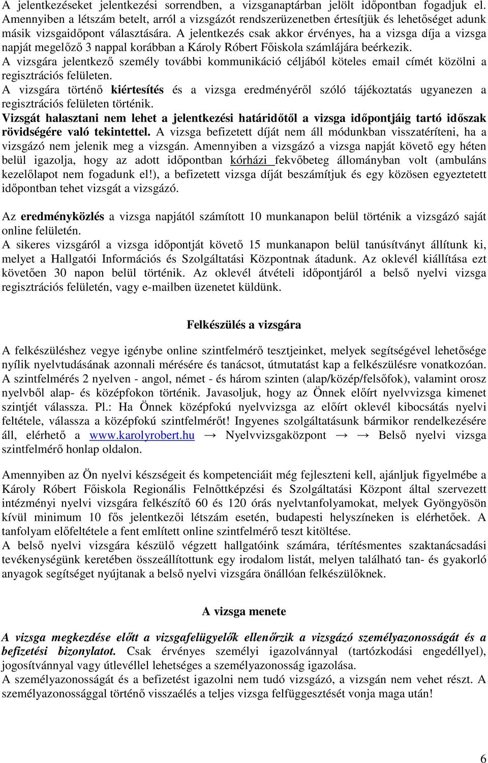 A jelentkezés csak akkor érvényes, ha a vizsga díja a vizsga napját megelőző 3 nappal korábban a Károly Róbert Főiskola számlájára beérkezik.