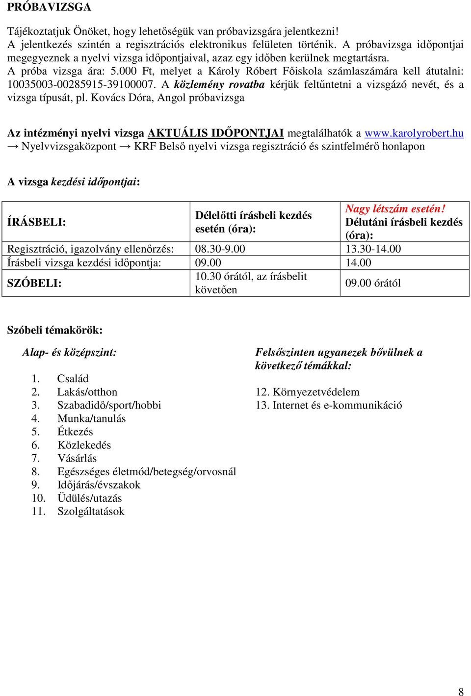 000 Ft, melyet a Károly Róbert Főiskola számlaszámára kell átutalni: 10035003-00285915-39100007. A közlemény rovatba kérjük feltűntetni a vizsgázó nevét, és a vizsga típusát, pl.