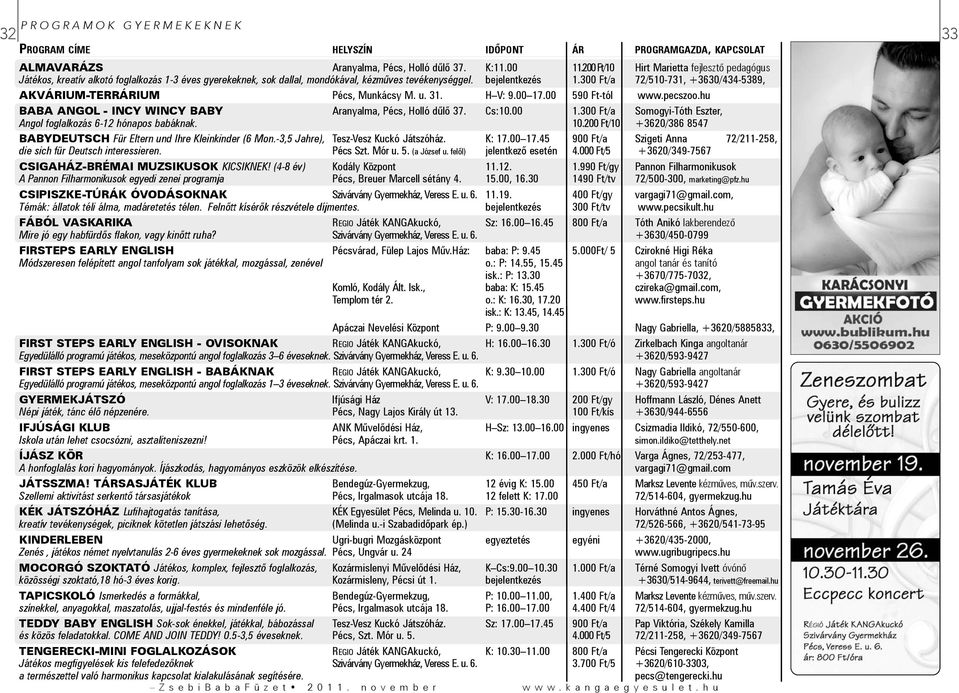 300 Ft/a 72/510-731, +3630/434-5389, AKVÁRIUM-TERRÁRIUM Pécs, Munkácsy M. u. 31. H V: 9.00 17.00 590 Ft-tól www.pecszoo.hu BABA ANGOL - INCY WINCY BABY Aranyalma, Pécs, Holló dûlõ 37. Cs:10.00 1.300 Ft/a Somogyi-Tóth Eszter, Angol foglalkozás 6-12 hónapos babáknak.