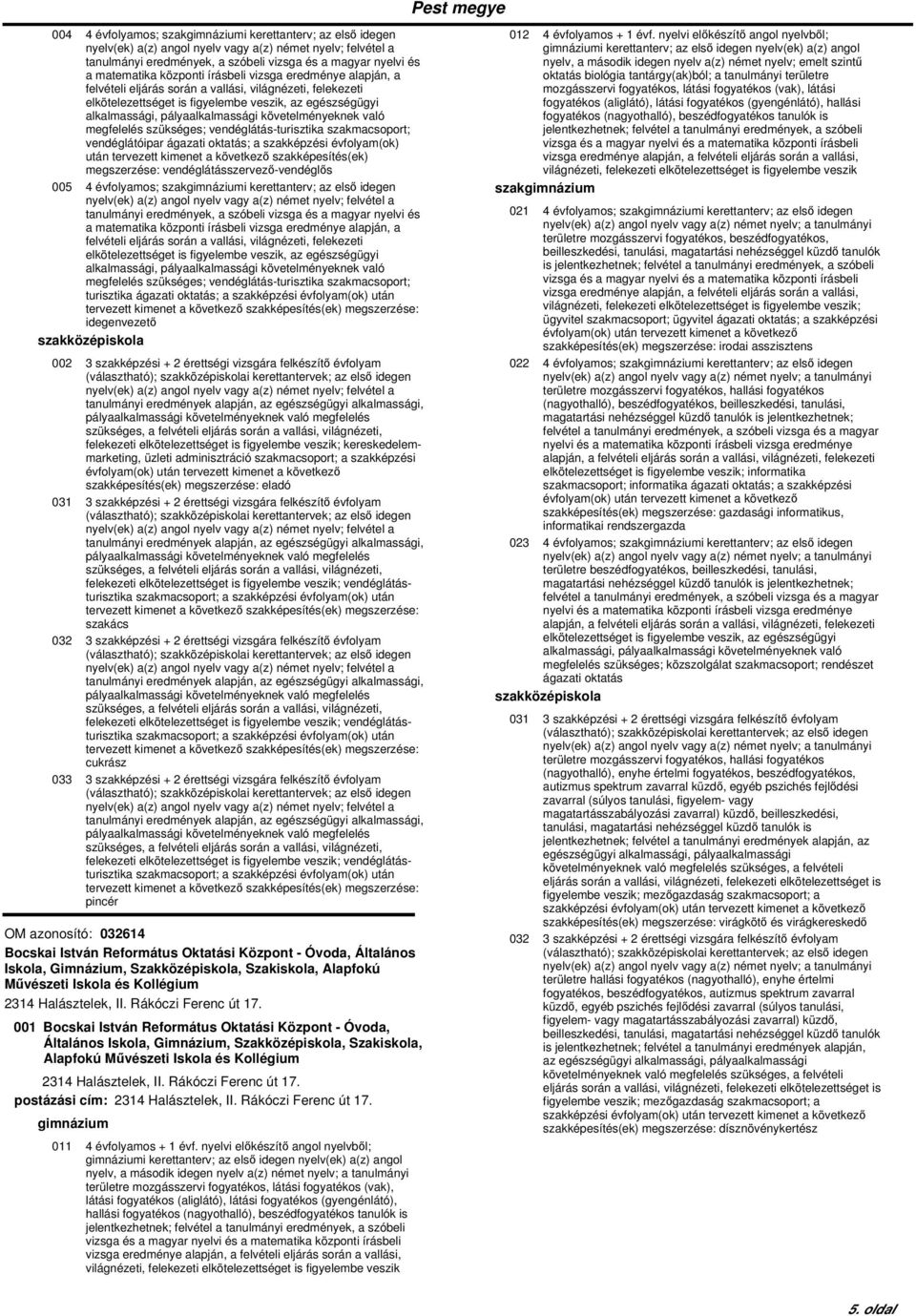 matematika központi írásbeli vizsga eredménye alapján, a elkötelezettséget is figyelembe veszik, az egészségügyi megfelelés szükséges; vendéglátás-turisztika szakmacsoport; turisztika ágazati