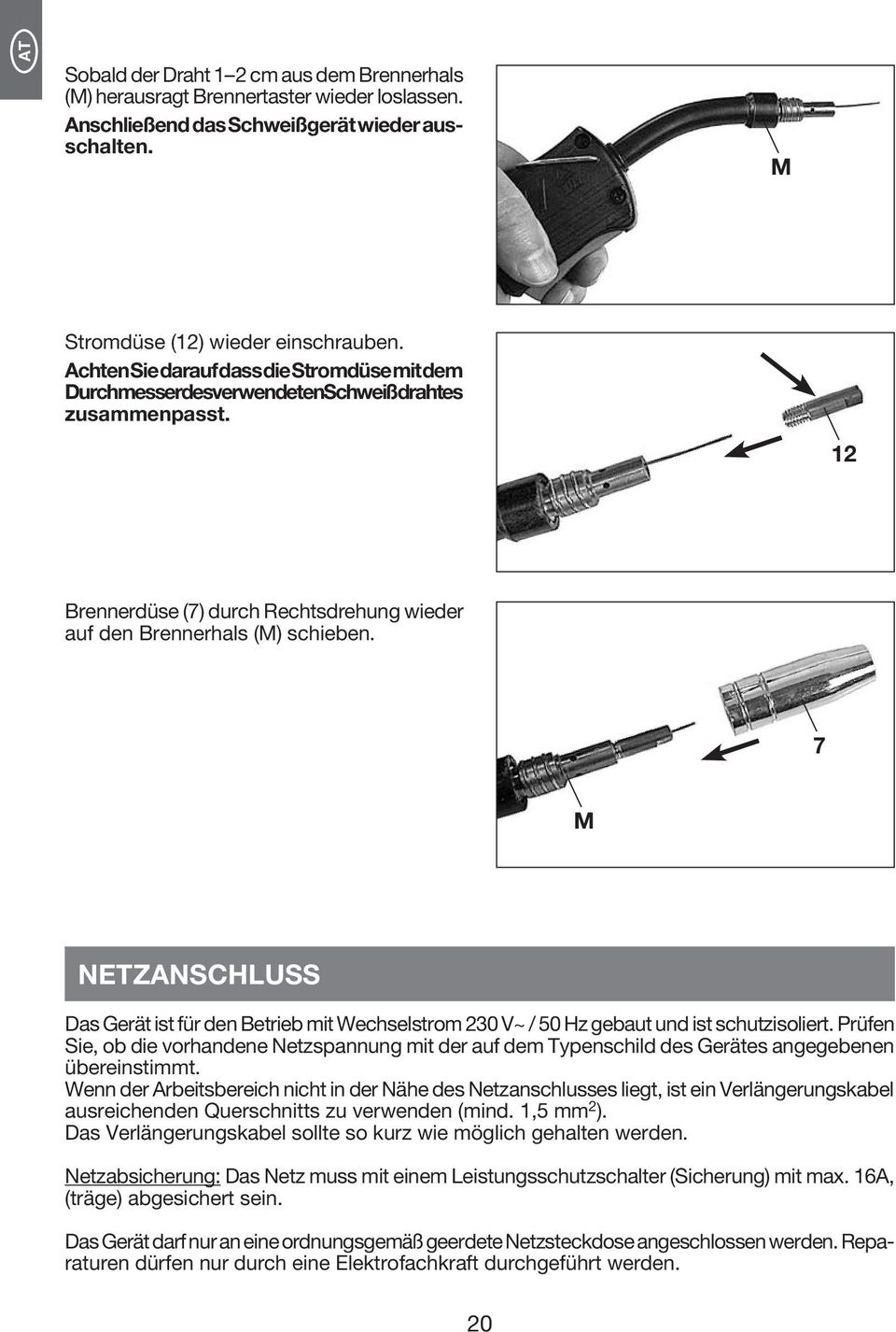 7 M Netzanschluss Das Gerät ist für den Betrieb mit Wechselstrom 230 V~ / 50 Hz gebaut und ist schutzisoliert.