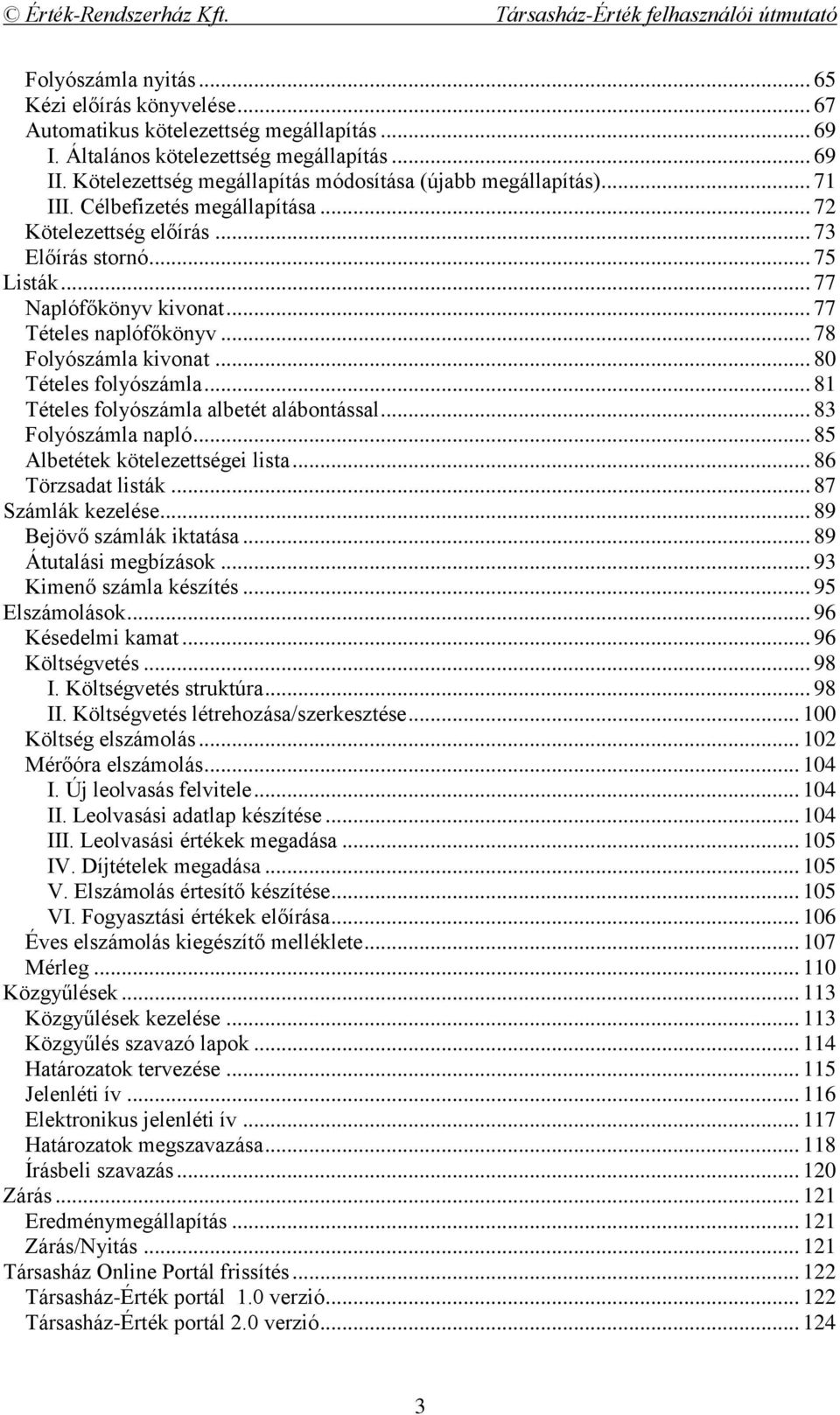 .. 77 Tételes naplófőkönyv... 78 Folyószámla kivonat... 80 Tételes folyószámla... 81 Tételes folyószámla albetét alábontással... 83 Folyószámla napló... 85 Albetétek kötelezettségei lista.