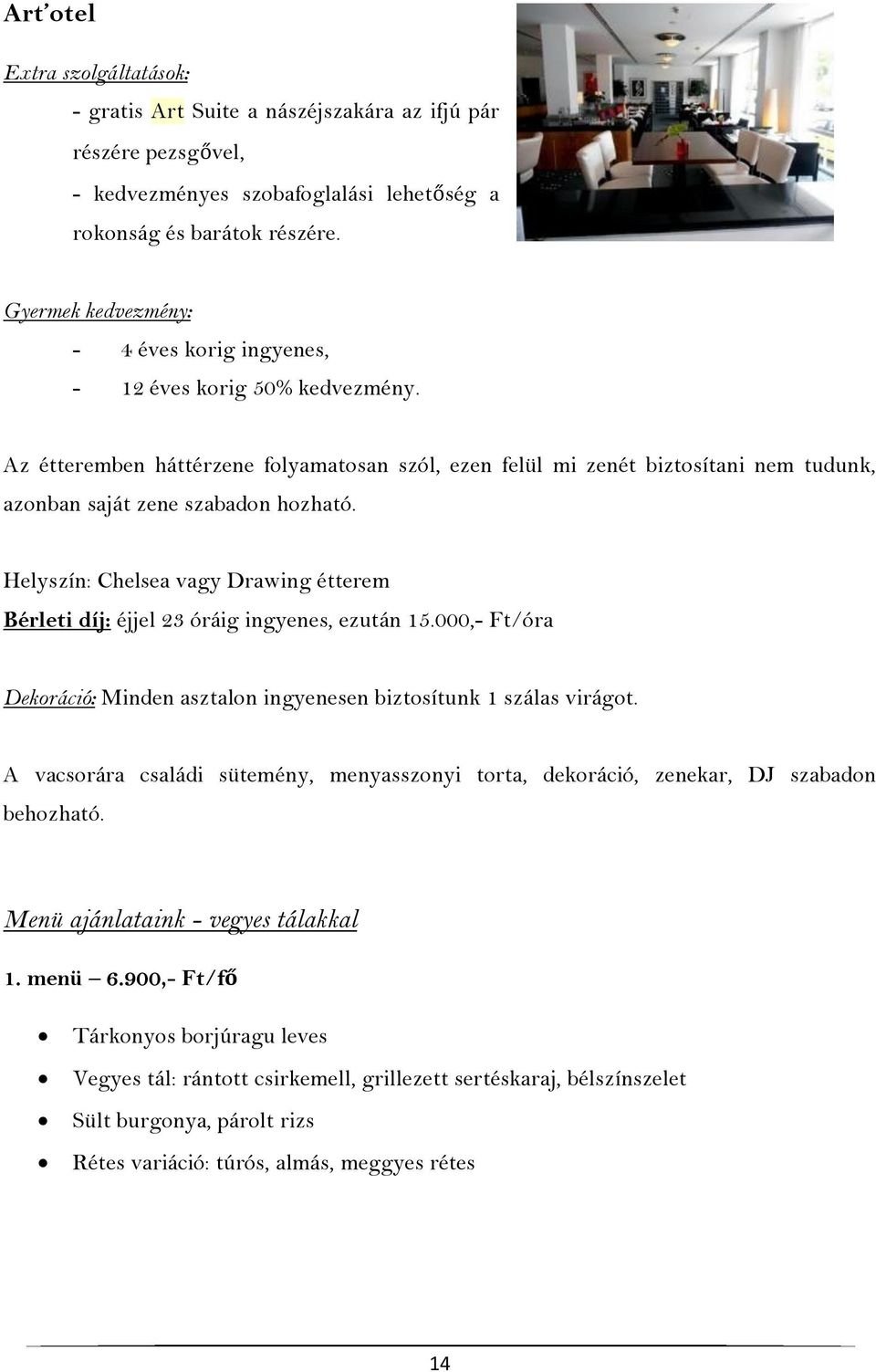 Az étteremben háttérzene folyamatosan szól, ezen felül mi zenét biztosítani nem tudunk, azonban saját zene szabadon hozható.