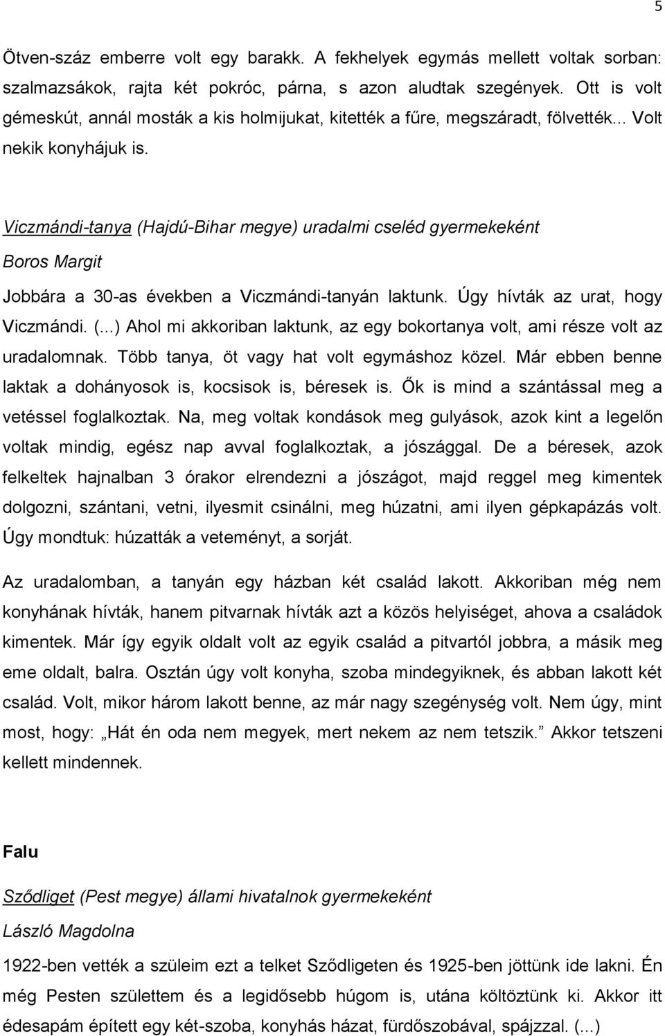 Viczmándi-tanya (Hajdú-Bihar megye) uradalmi cseléd gyermekeként Boros Margit Jobbára a 30-as években a Viczmándi-tanyán laktunk. Úgy hívták az urat, hogy Viczmándi. (...) Ahol mi akkoriban laktunk, az egy bokortanya volt, ami része volt az uradalomnak.