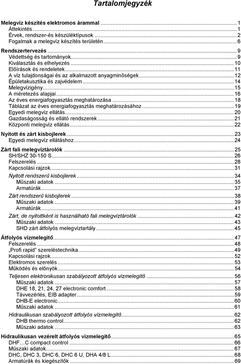 ..16 Az éves energiafogyasztás meghatározása...18 Táblázat az éves energiafogyasztás meghatározásához...19 Egyedi melegvíz ellátás...20 Gazdaságosság és ellátó rendszerek...21 Központi melegvíz ellátás.