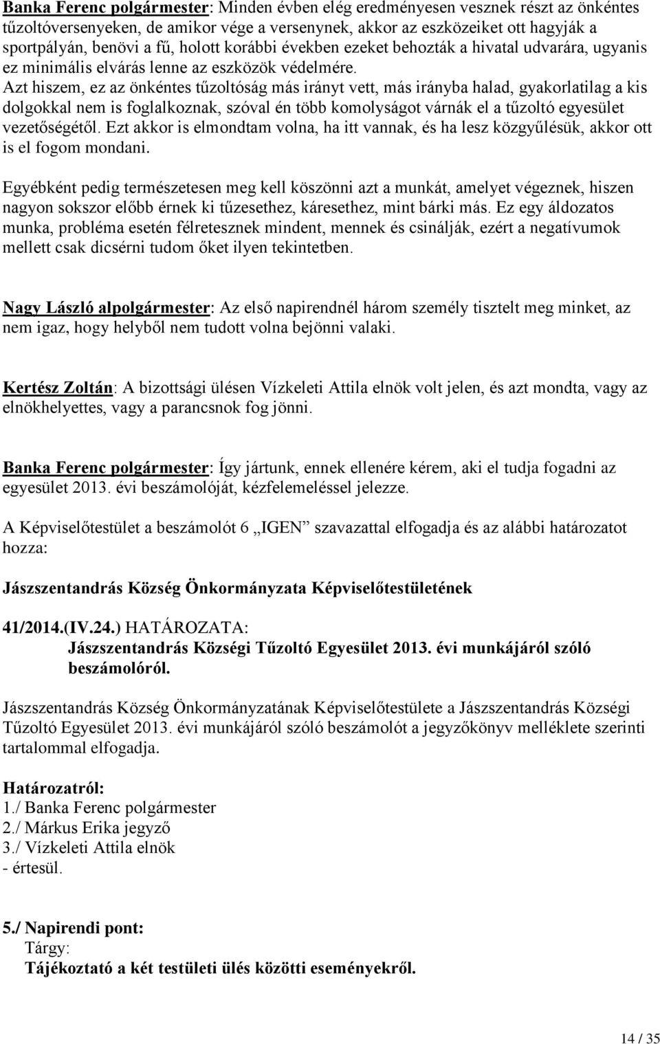 Azt hiszem, ez az önkéntes tűzoltóság más irányt vett, más irányba halad, gyakorlatilag a kis dolgokkal nem is foglalkoznak, szóval én több komolyságot várnák el a tűzoltó egyesület vezetőségétől.