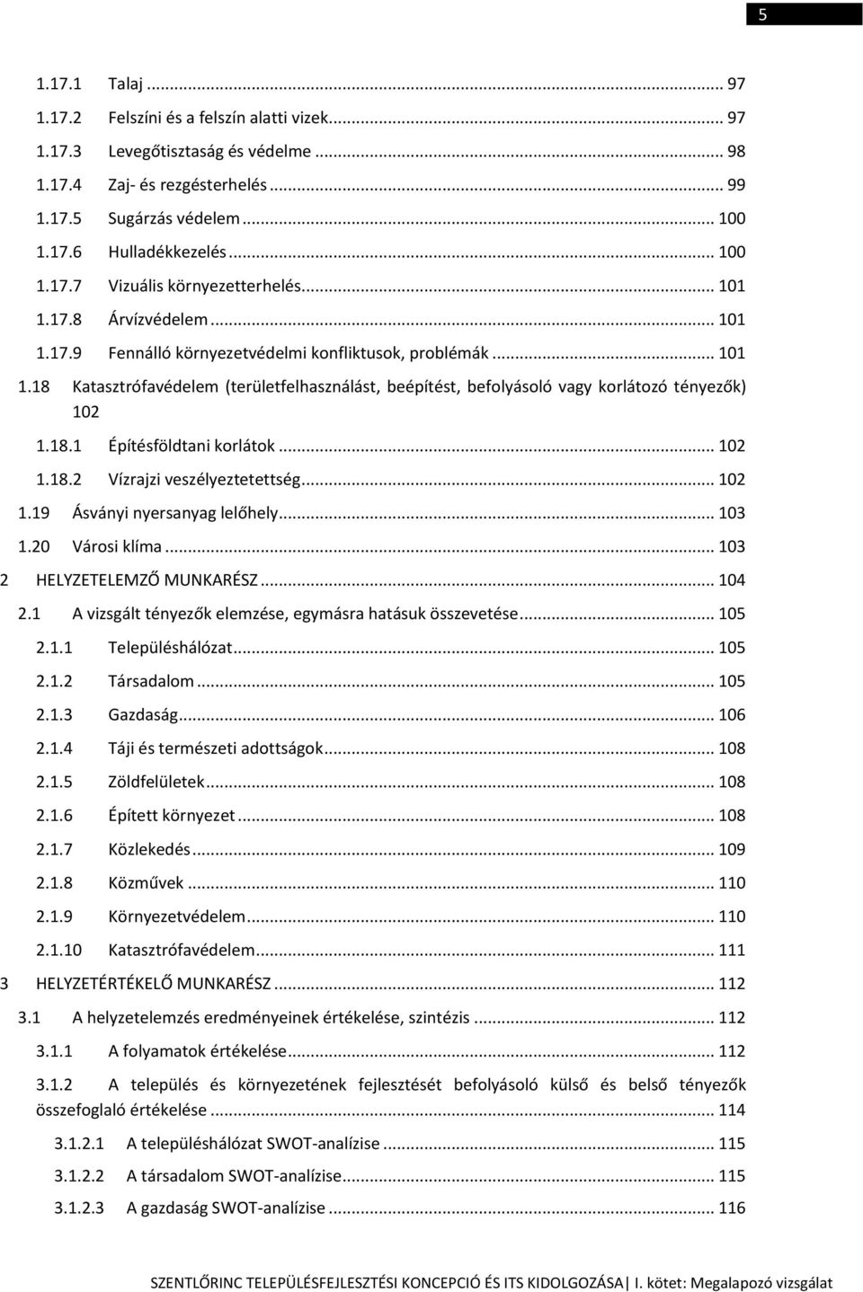 18.1 Építésföldtani korlátok... 102 1.18.2 Vízrajzi veszélyeztetettség... 102 1.19 Ásványi nyersanyag lelőhely... 103 1.20 Városi klíma... 103 2 HELYZETELEMZŐ MUNKARÉSZ... 104 2.