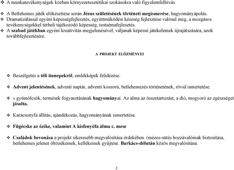 A szabad játékban egyéni kreativitás megjelenésével, váljanak képessé játékelemek újrajátszására, azok továbbfejlesztésére. A PROJEKT ELŐZMÉNYEI Beszélgetés a téli ünnepekről, emlékképek felidézése.