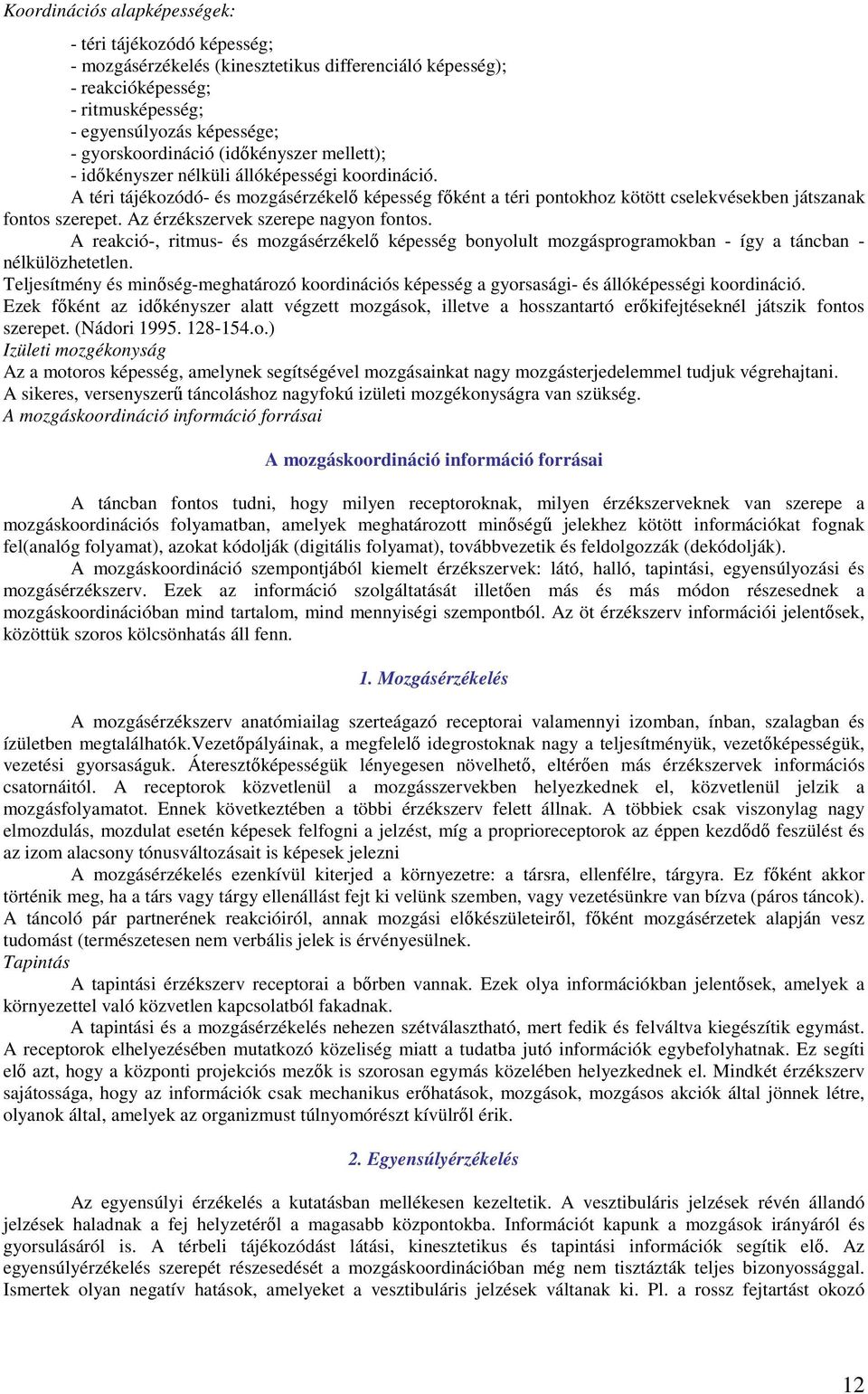 Az érzékszervek szerepe nagyon fontos. A reakció-, ritmus- és mozgásérzékelő képesség bonyolult mozgásprogramokban - így a táncban - nélkülözhetetlen.