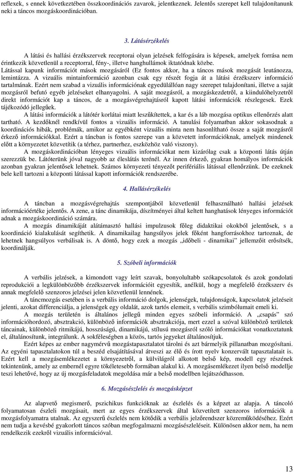 közbe. Látással kapunk információt mások mozgásáról (Ez fontos akkor, ha a táncos mások mozgását leutánozza, lemintázza.