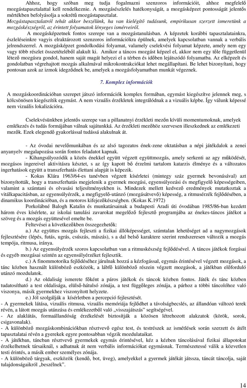 Mozgástapasztalatról tehát akkor beszélünk, ha van kielégítő tudásunk, empirikusan szerzett ismeretünk a mozgáskészségről, az érintett folyamatok lényeges ismérveiről.