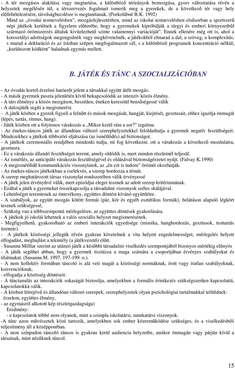 1992) Mind az óvodai testnevelésben, mozgásfejlesztésben, mind az iskolai testnevelésben elsősorban a sportszerű népi játékok kerülnek a figyelem előterébe, hogy a gyermekek kipróbálják a tárgyi és