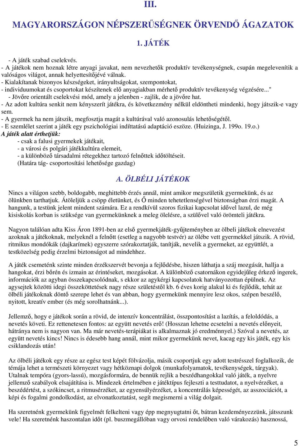 - Kialakítanak bizonyos készségeket, irányultságokat, szempontokat, - individuumokat és csoportokat készítenek elő anyagiakban mérhető produktív tevékenység végzésére.