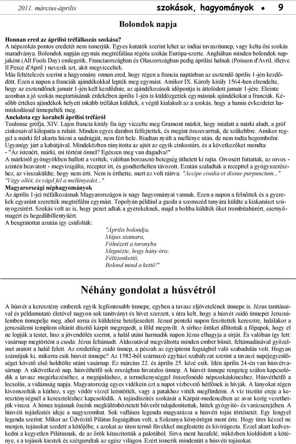 Angliában minden bolondok napjaként (All Fools Day) emlegetik, Franciaországban és Olaszországban pedig áprilisi halnak (Poisson d'avril, illetve Il Pesce d'april ) nevezik azt, akit megvicceltek.