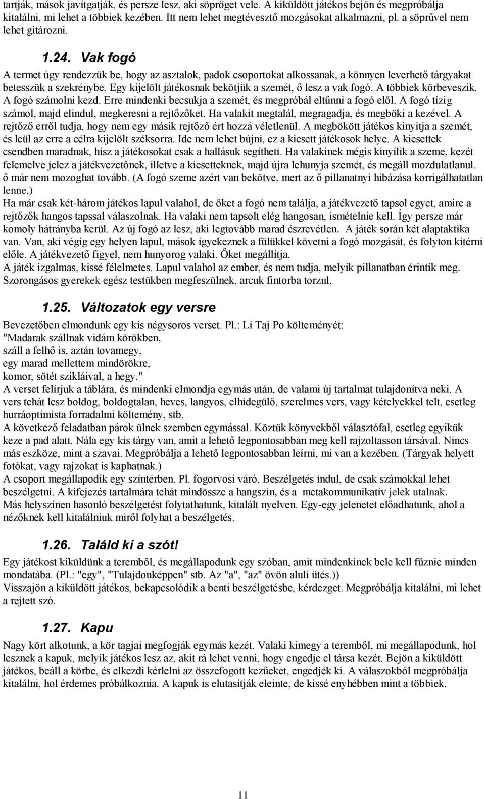 Egy kijelölt játékosnak bekötjük a szemét, ő lesz a vak fogó. A többiek körbeveszik. A fogó számolni kezd. Erre mindenki becsukja a szemét, és megpróbál eltűnni a fogó elől.