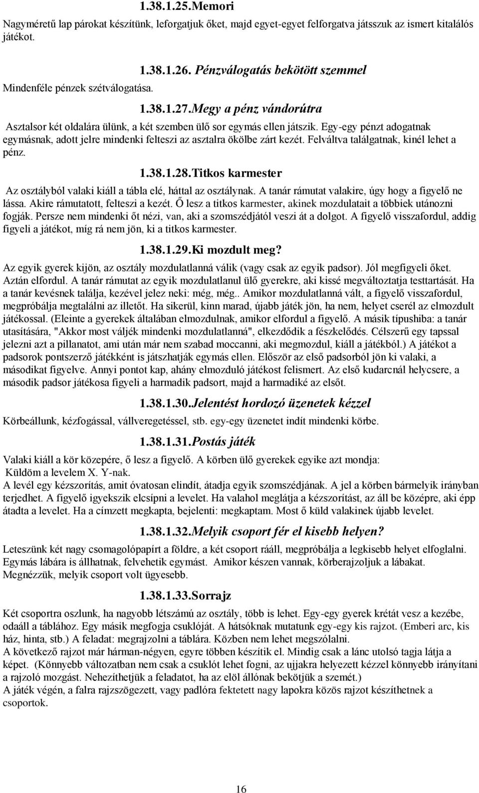 Egy-egy pénzt adogatnak egymásnak, adott jelre mindenki felteszi az asztalra ökölbe zárt kezét. Felváltva találgatnak, kinél lehet a pénz. 1.38.1.28.